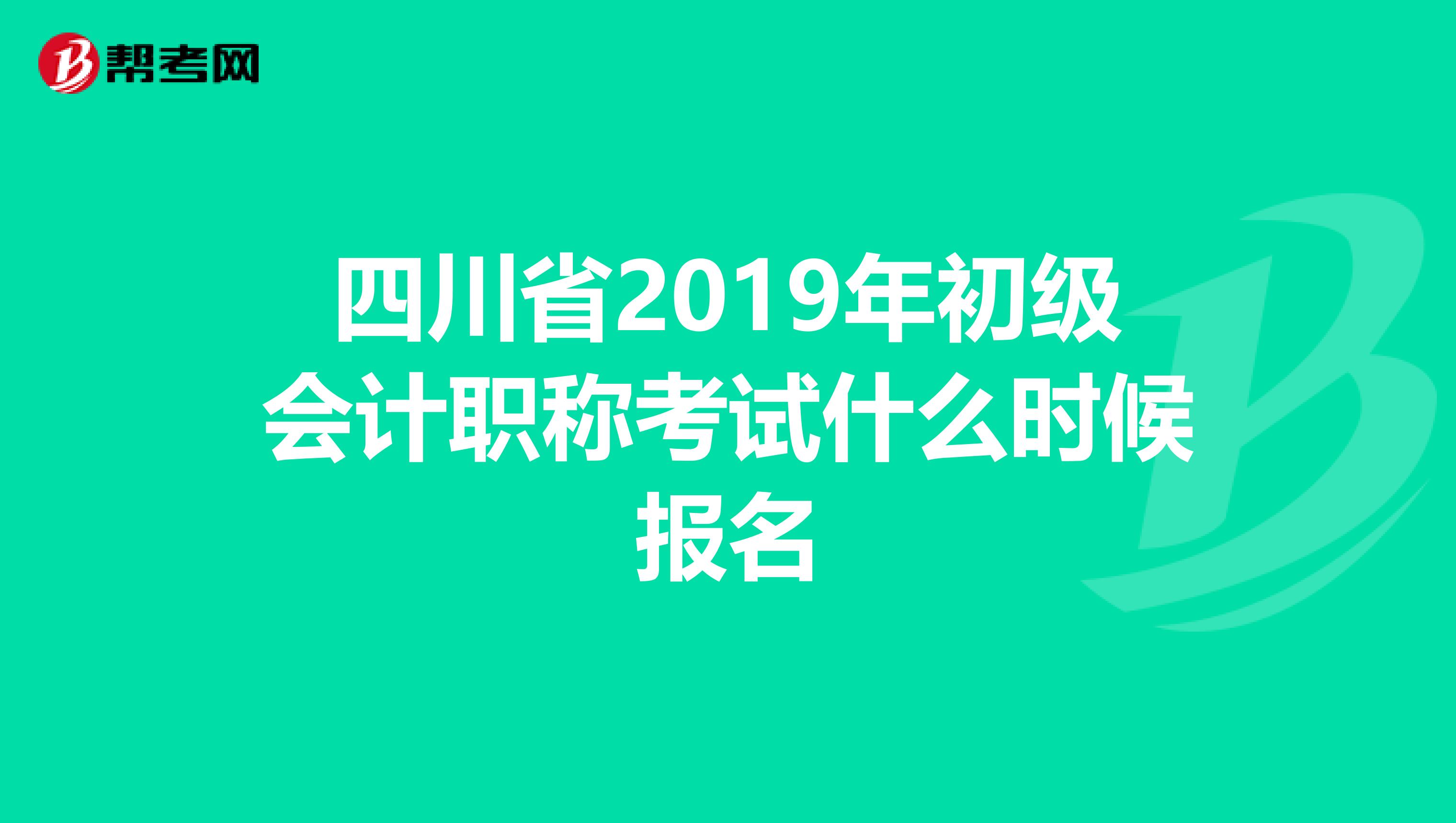 四川省2019年初级会计职称考试什么时候报名