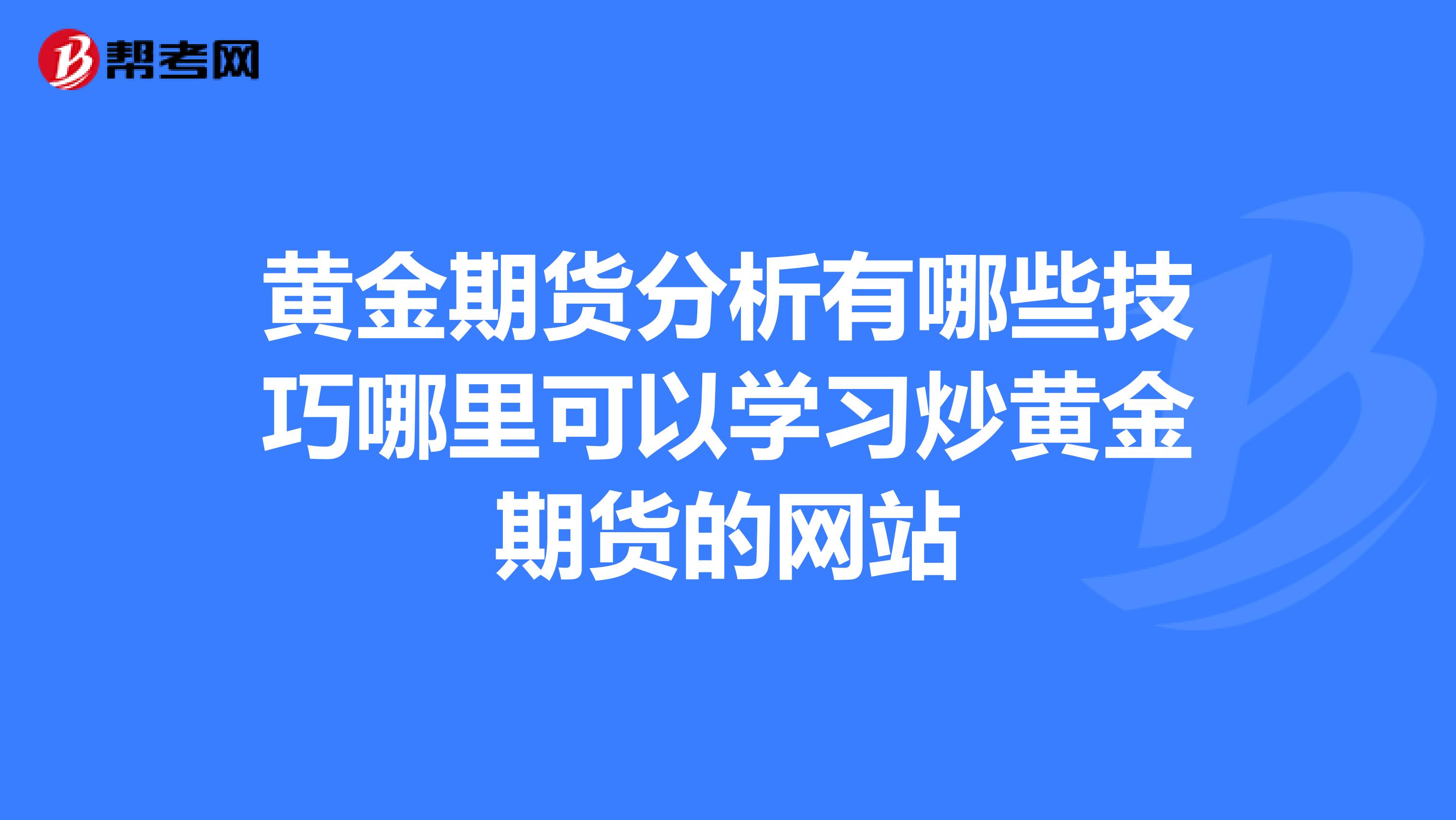 黄金期货分析有哪些技巧哪里可以学习炒黄金期货的网站