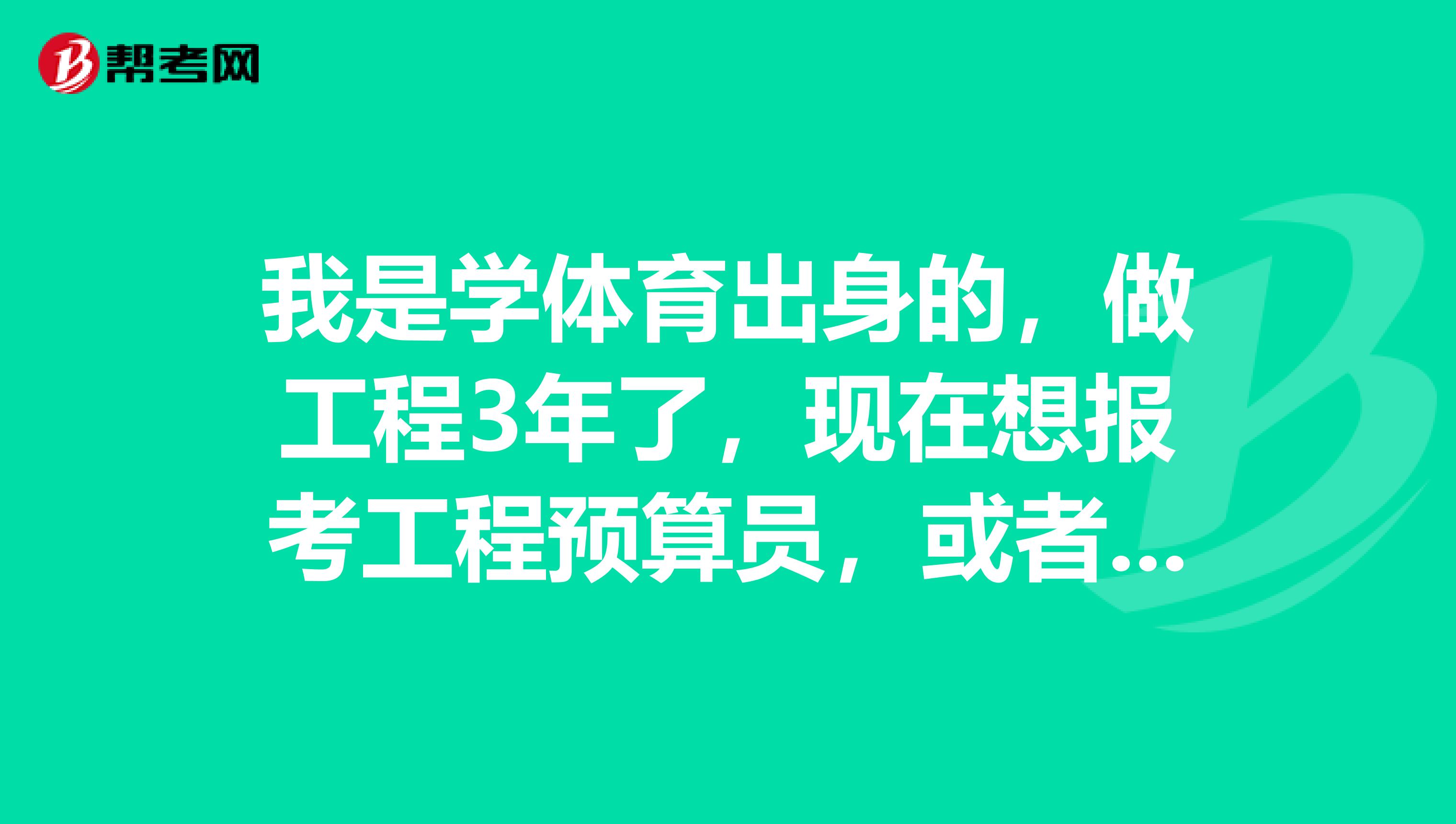 我是学体育出身的,做工程3年了,现在想报考工程预算员,或者工程造价师,请问需要什么条件?不是本专业的可以吗