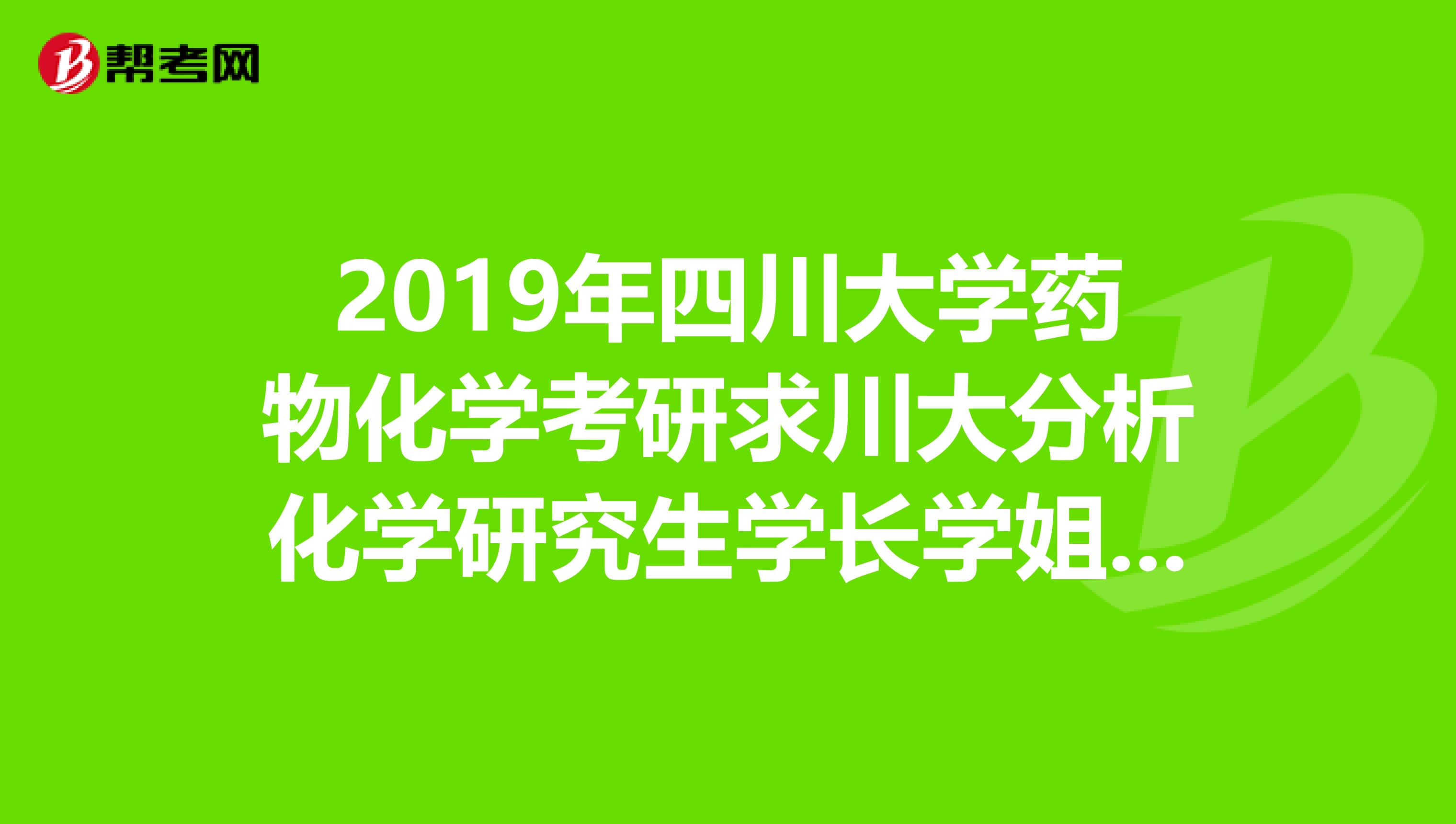 2019年四川大学药物化学考研求川大分析化学研究生学长学姐指导一下,