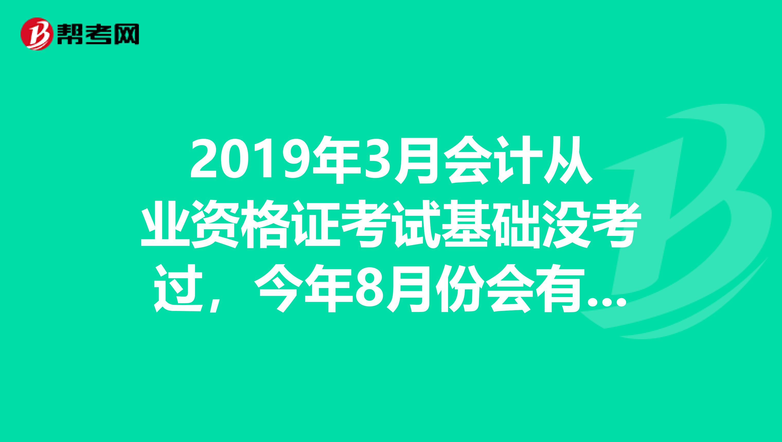 2019年3月会计从业资格证考试基础没考过,今年8月份会有补考吗