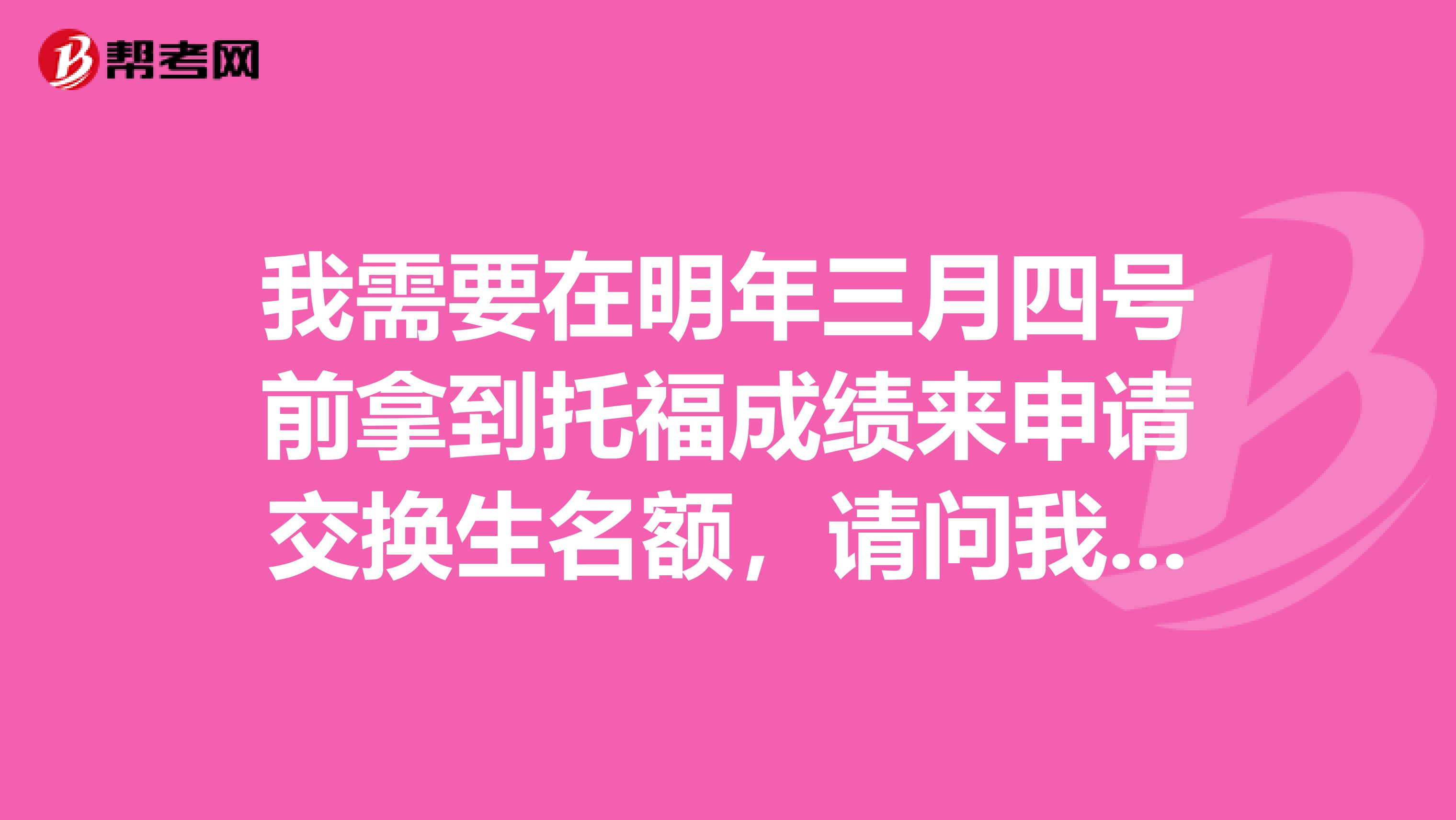我需要在明年三月四号前拿到托福成绩来申请交换生名额，请问我明年年初何时参加托福考试合适