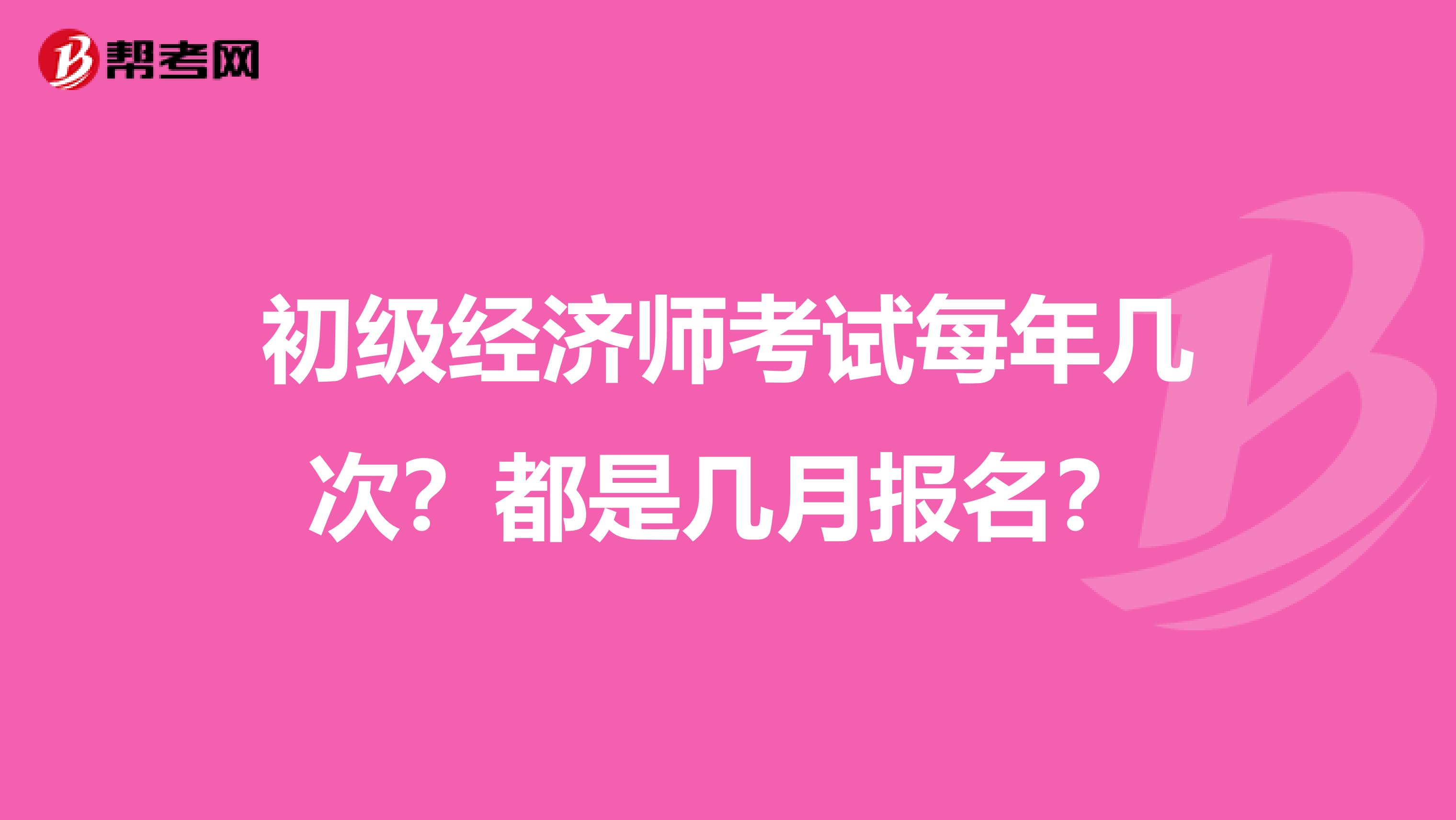 初级经济师考试每年几次?都是几月报名?