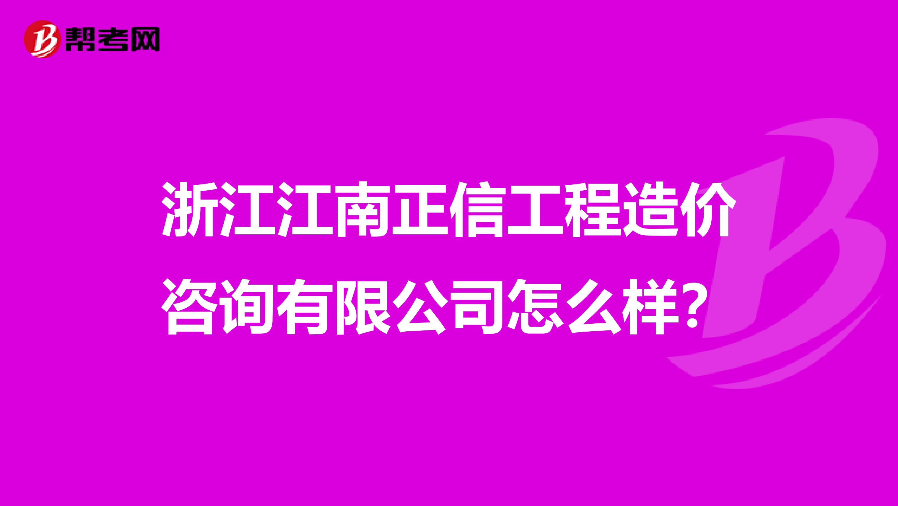 浙江江南正信工程造价咨询有限公司怎么样？