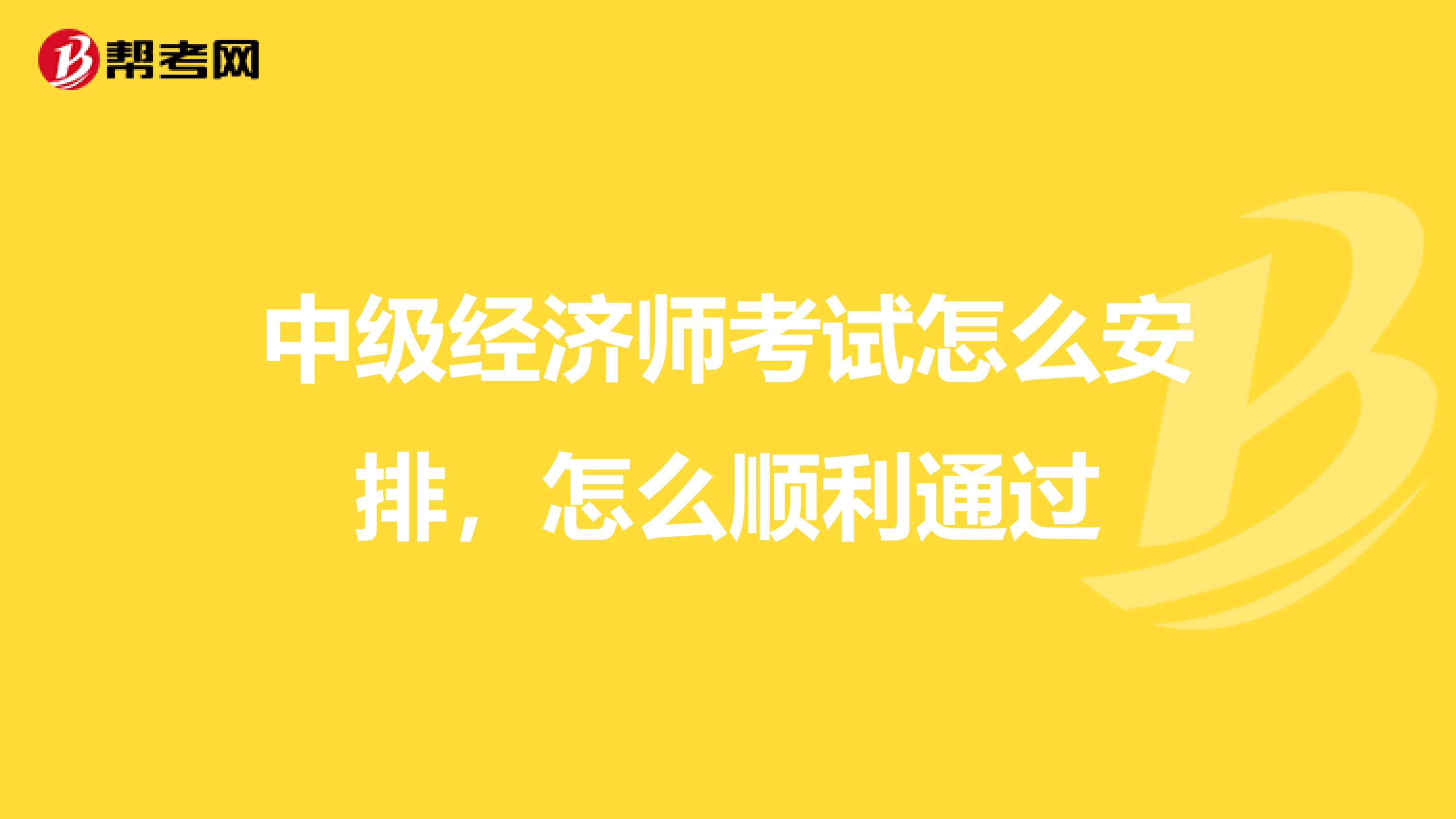 中级经济师考试怎么安排,怎么顺利通过