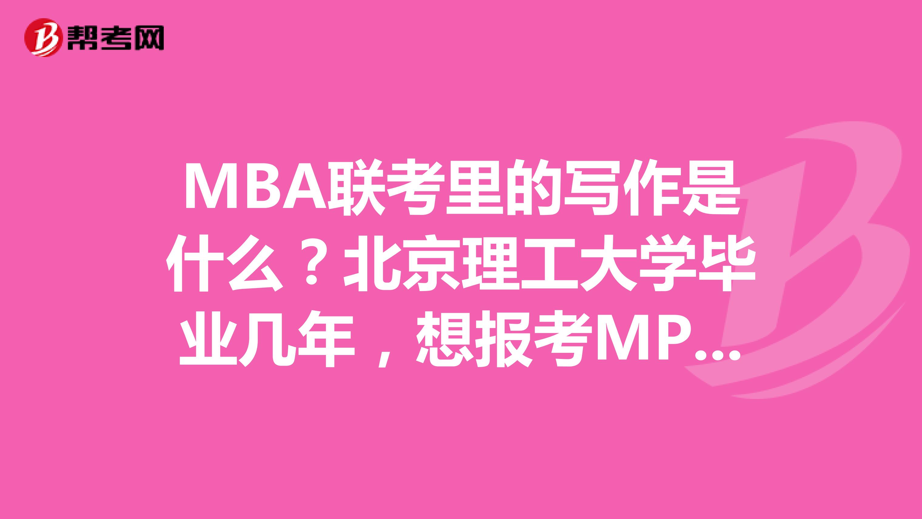 MBA联考里的写作是什么？北京理工大学毕业几年，想报考MPA考试