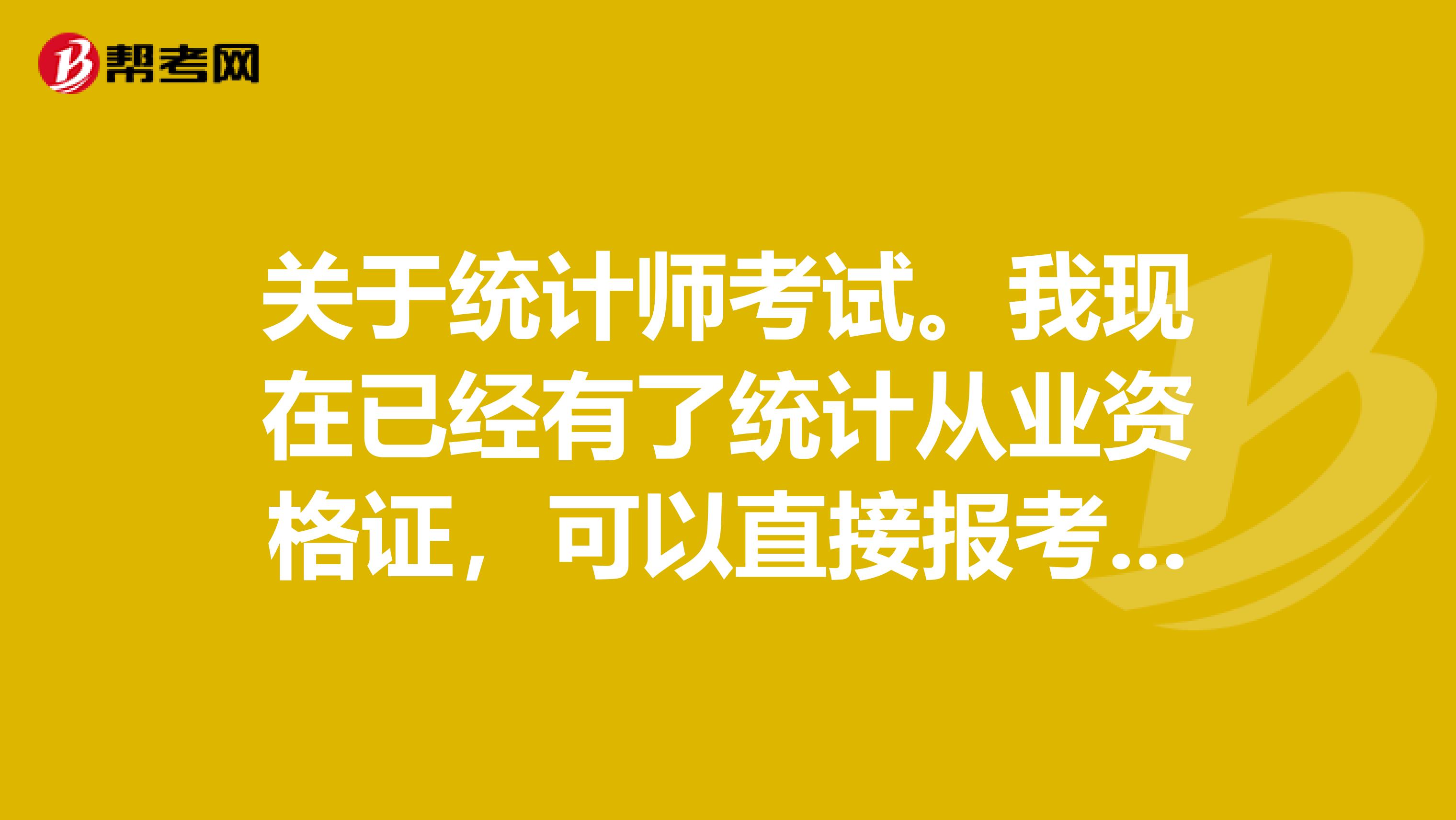 关于统计师考试。我现在已经有了统计从业资格证，可以直接报考统计师吗？