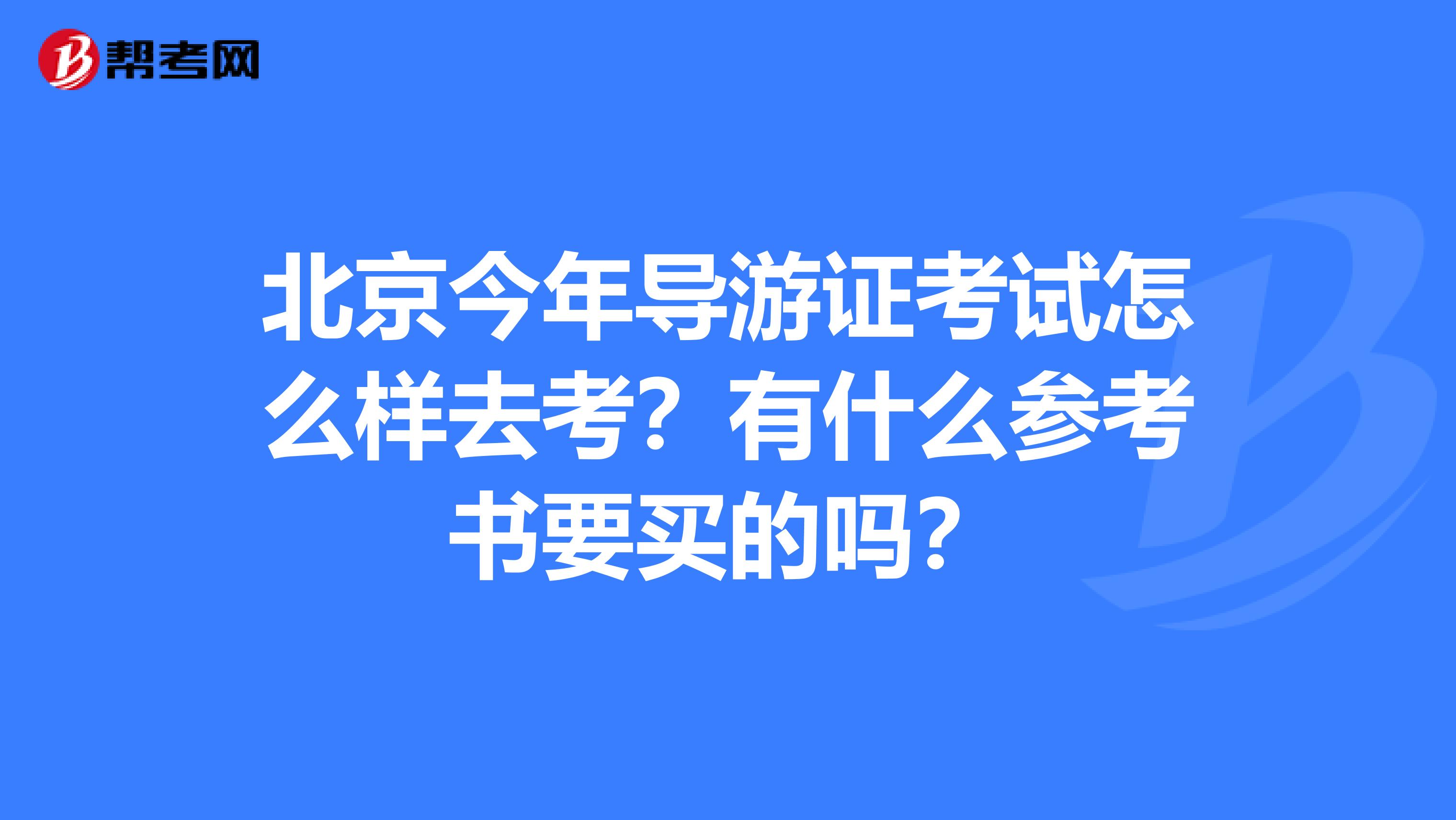 北京今年导游证考试怎么样去考？有什么参考书要买的吗？