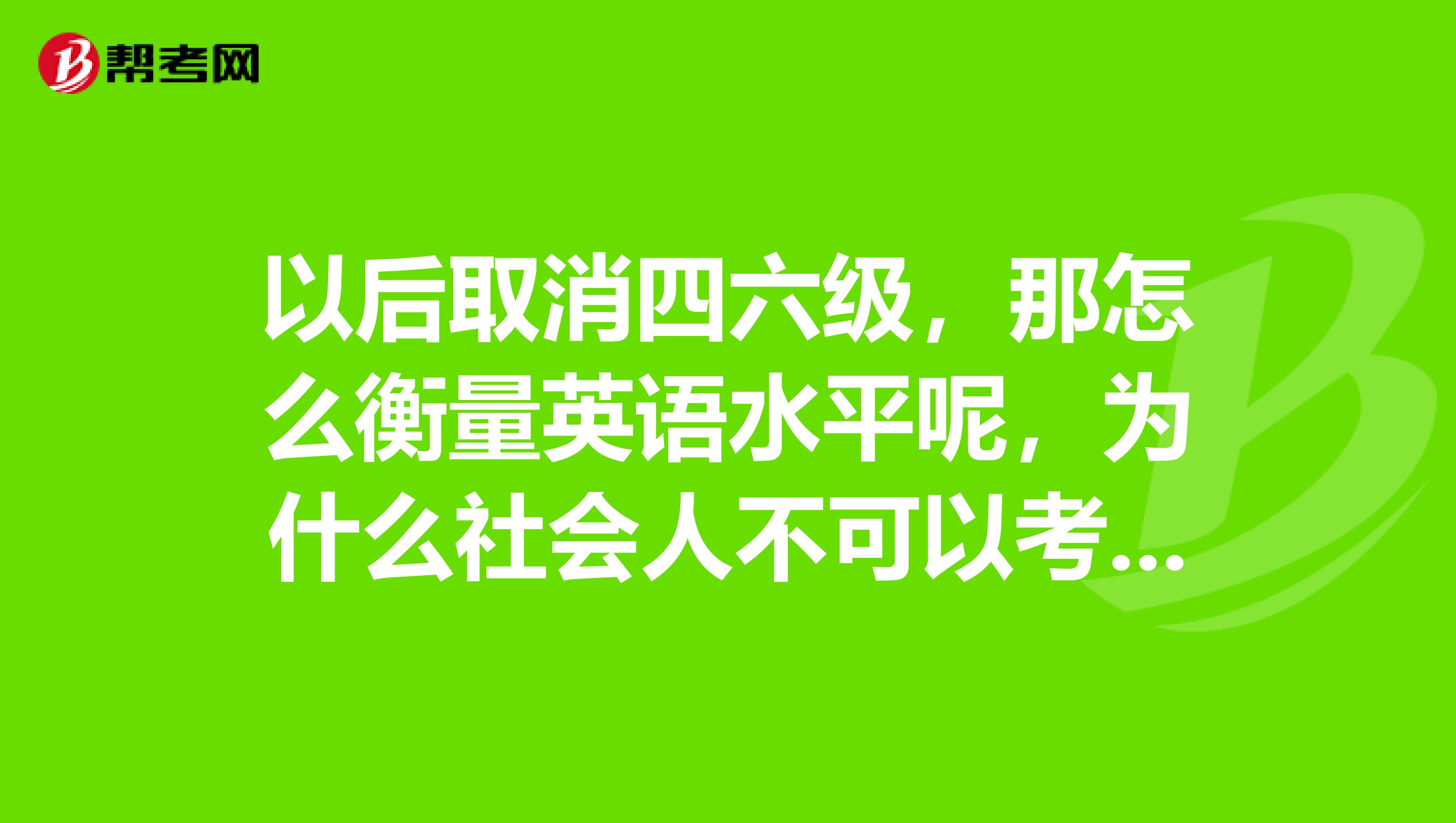 以後取消四六級,那怎麼衡量英語水平呢,為什麼社會人不可以考專八呢