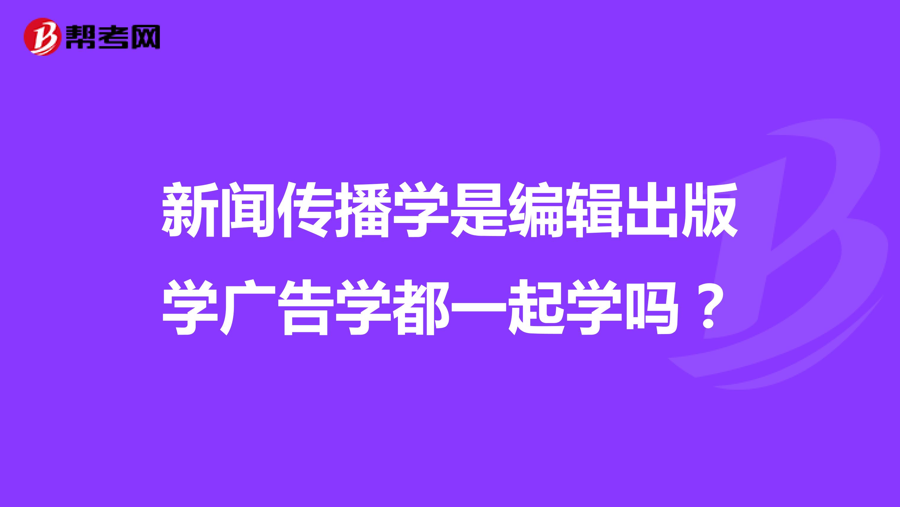 新聞傳播學(xué)是編輯出版學(xué)廣告學(xué)都一起學(xué)嗎？