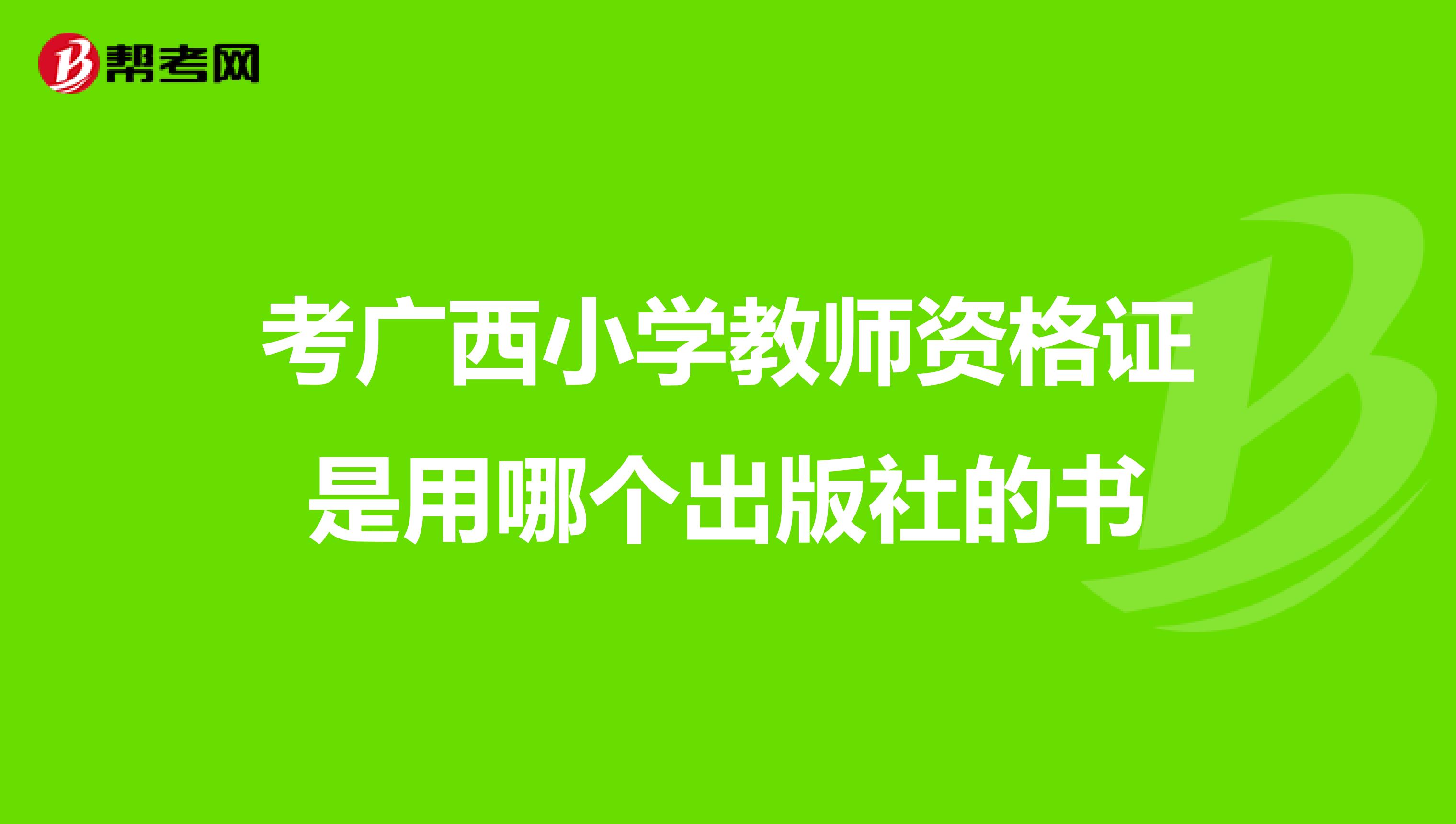 考广西小学教师资格证是用哪个出版社的书