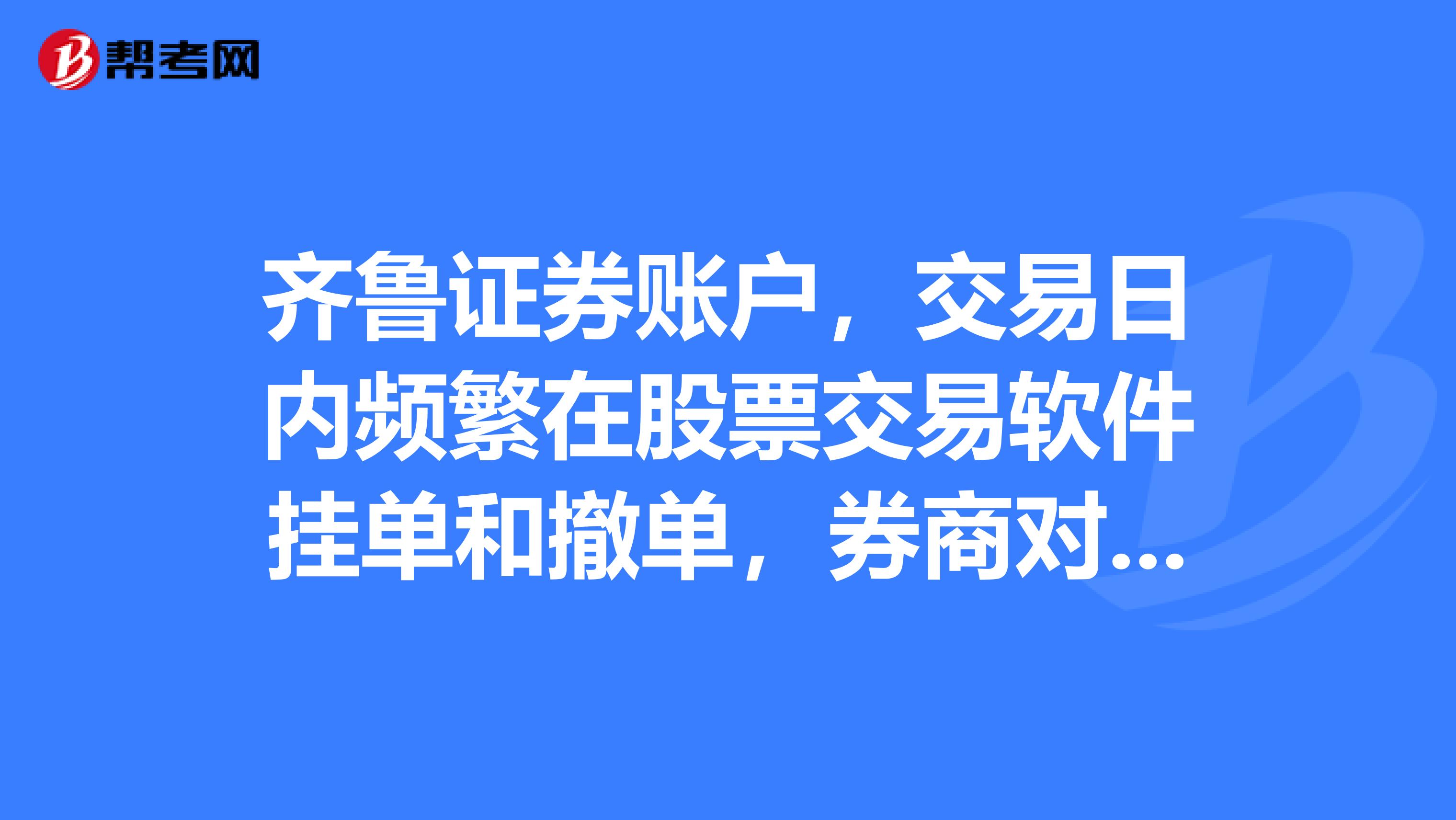 齐鲁证券账户,交易日内频繁在股票交易软件挂单和撤单,券商对此收费吗?