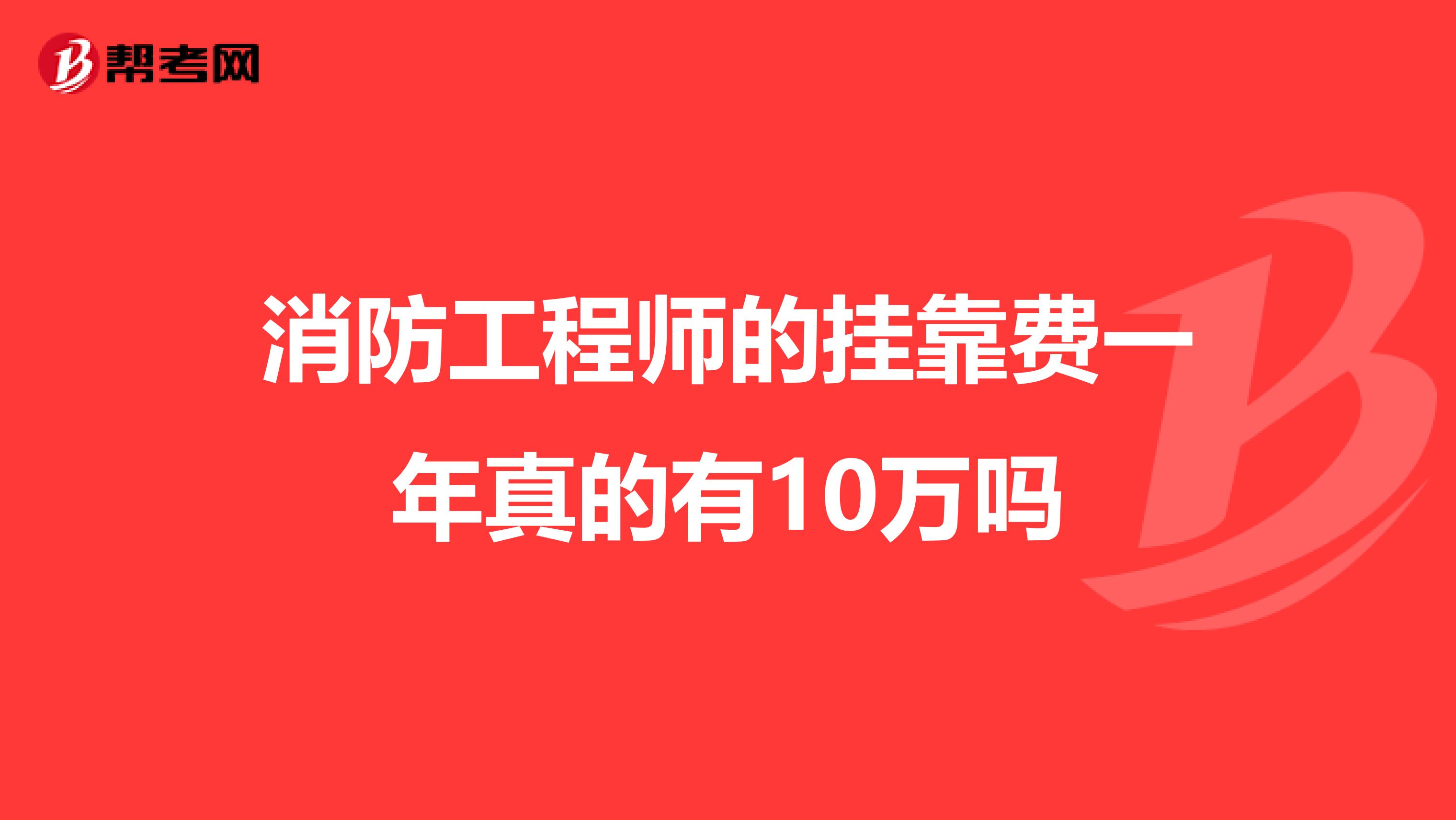 消防工程师的兼职费一年真的有10万吗