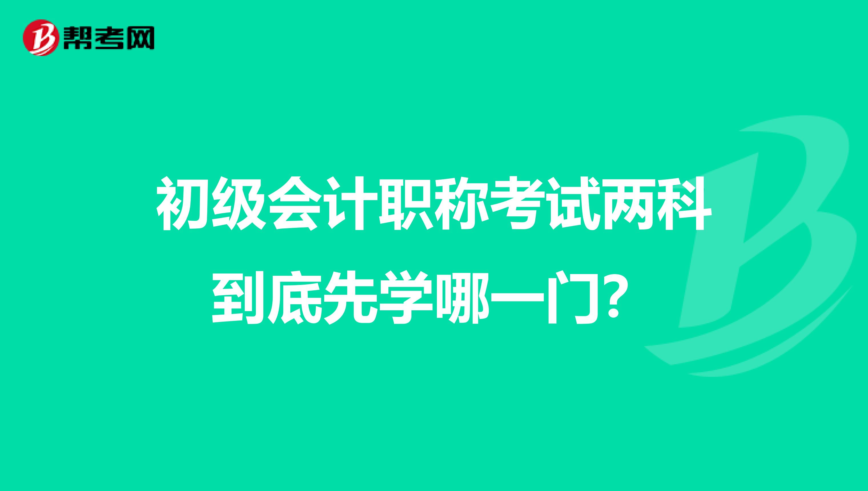 初級會計職稱考試兩科到底先學(xué)哪一門？