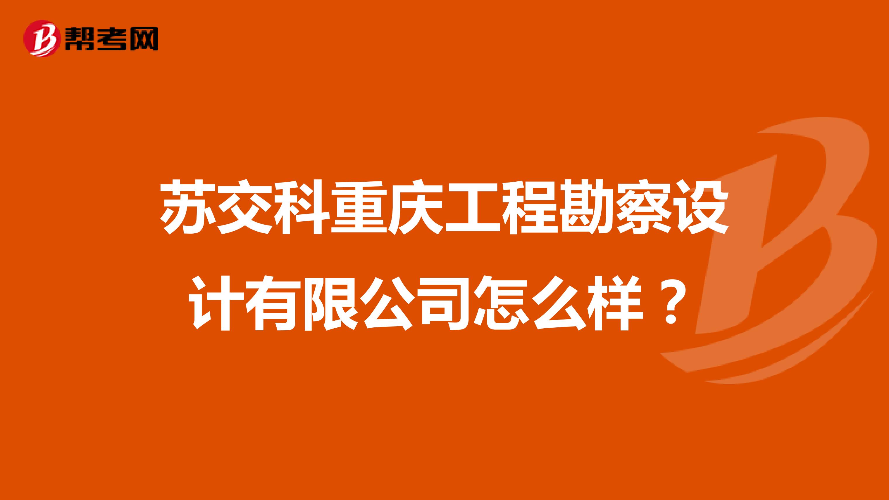 苏交科重庆工程勘察设计有限公司怎么样?