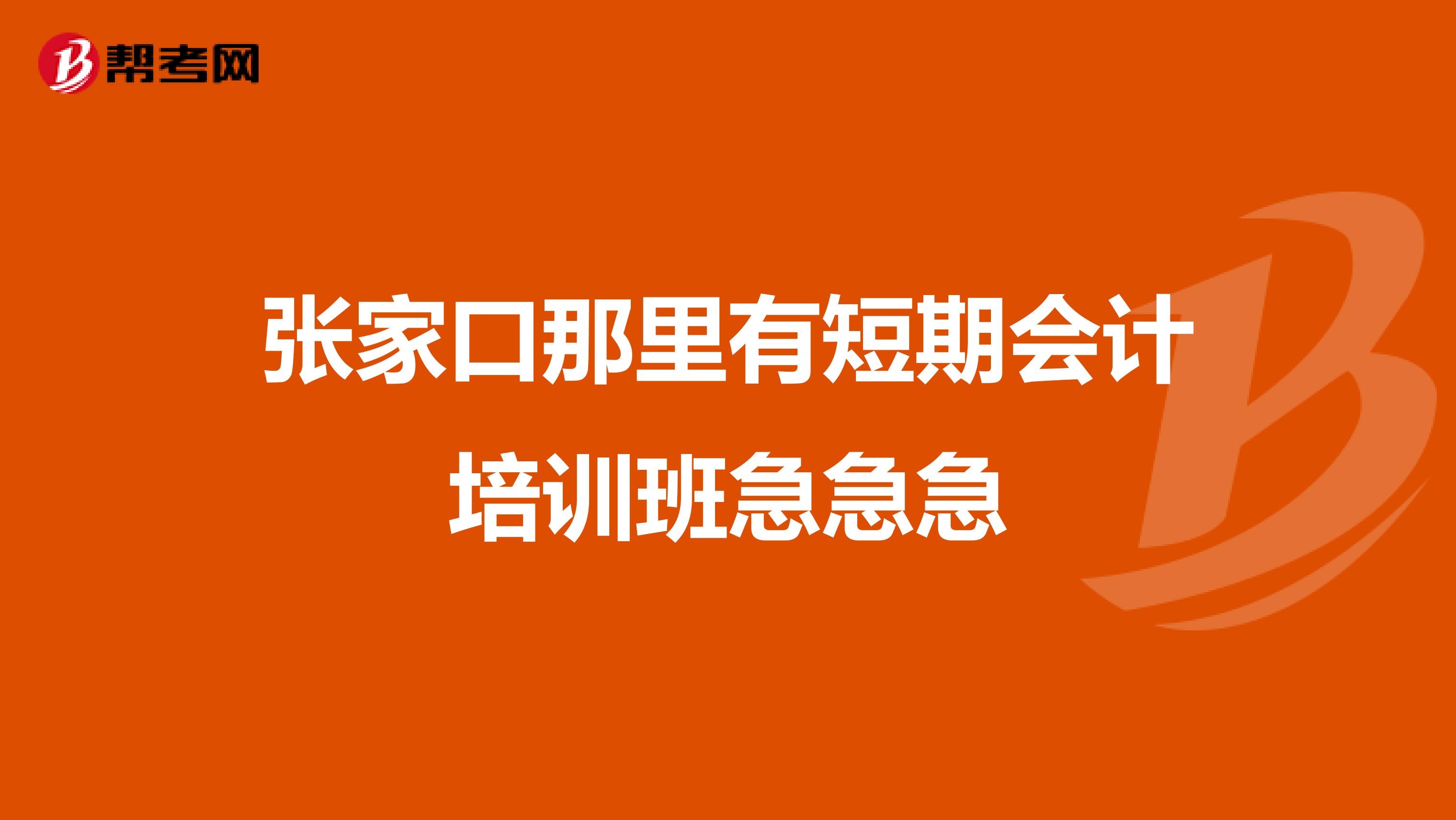 张家口那里有短期会计培训班急急急