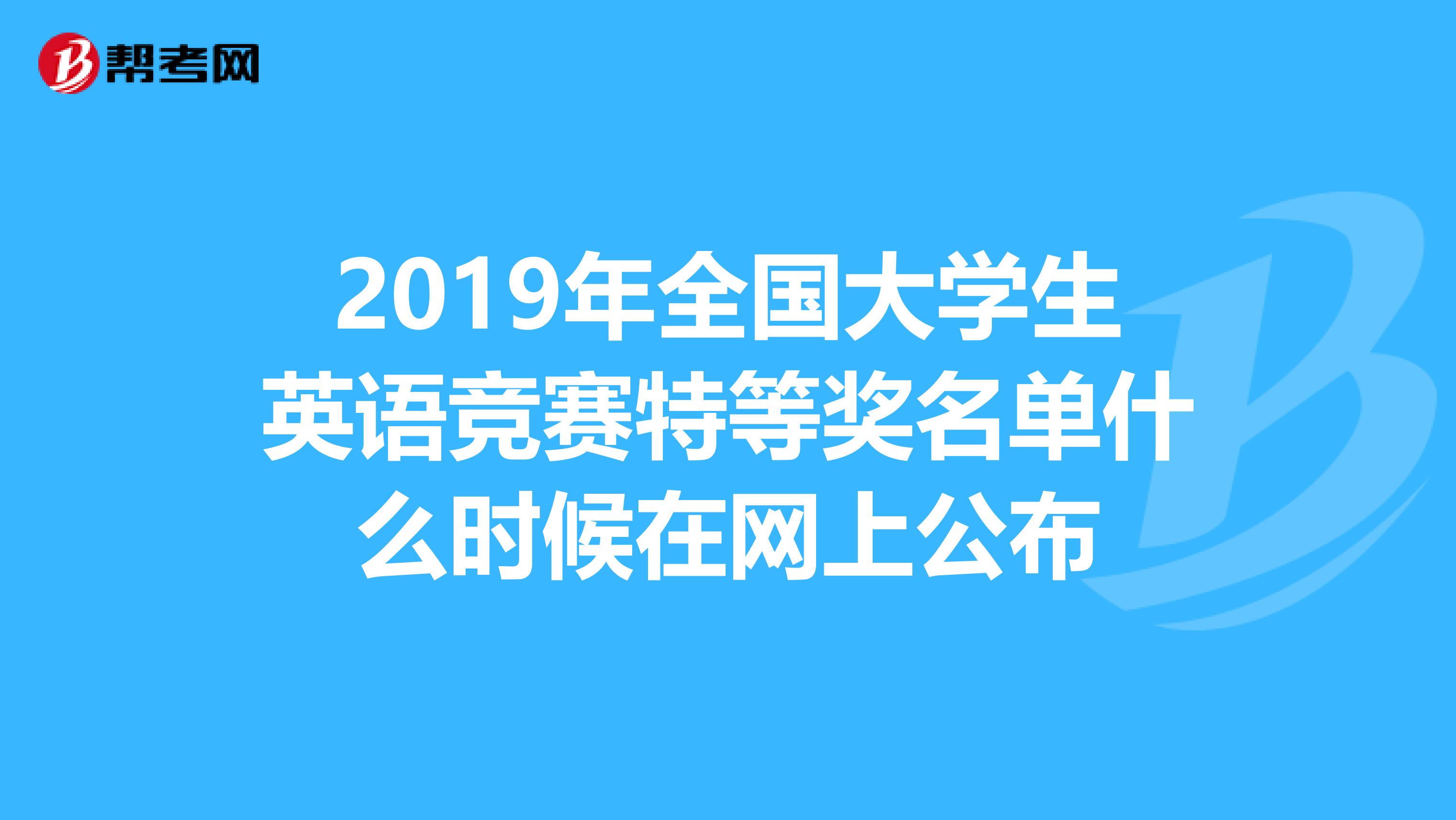 2019年全国大学生英语竞赛特等奖名单什么时候在网上公布