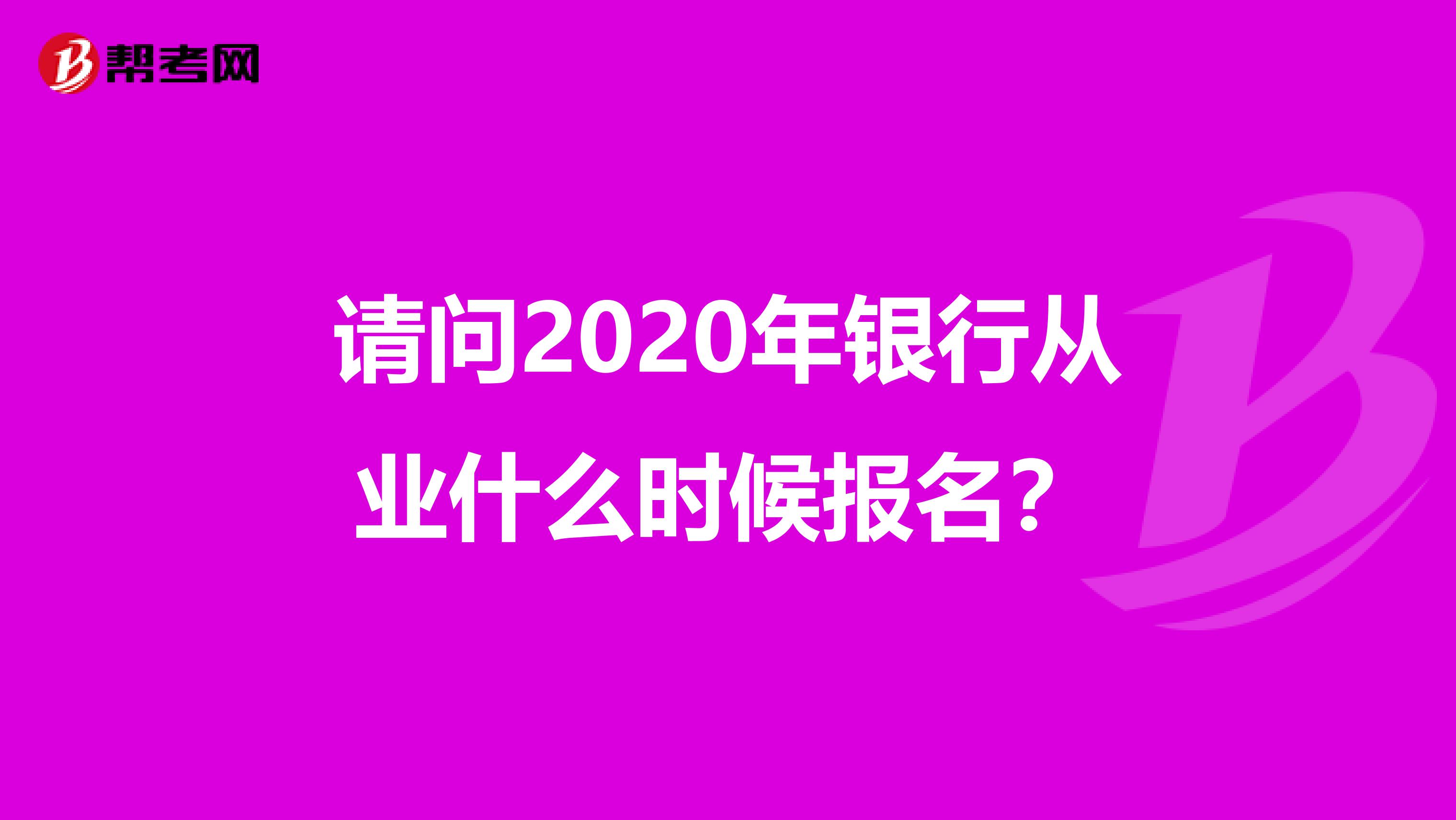 请问2020年银行从业什么时候报名?