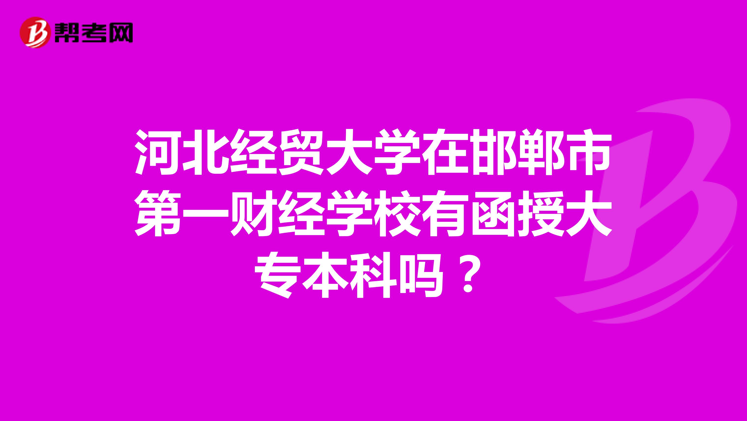 河北经贸大学在邯郸市第一财经学校有函授大专本科吗？