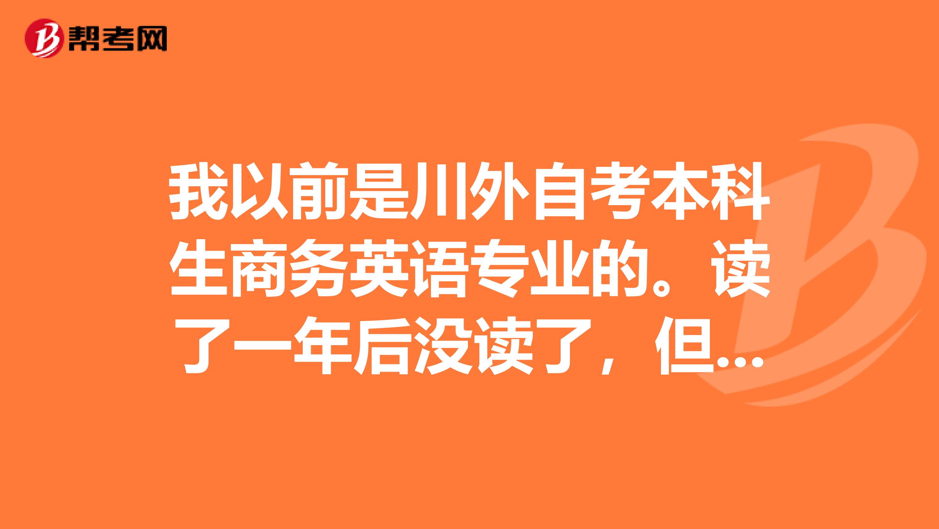 我以前是川外自考本科生商务英语专业的。读了一年后没读了，但是考过了一科，还能报名参加吗？