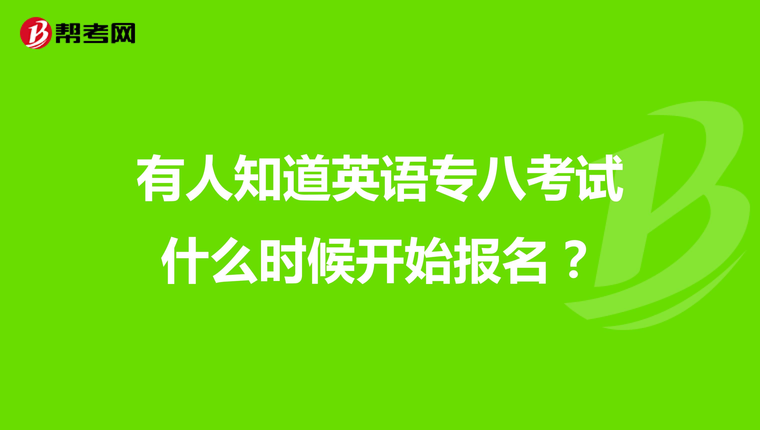 有人知道英语专八考试什么时候开始报名?