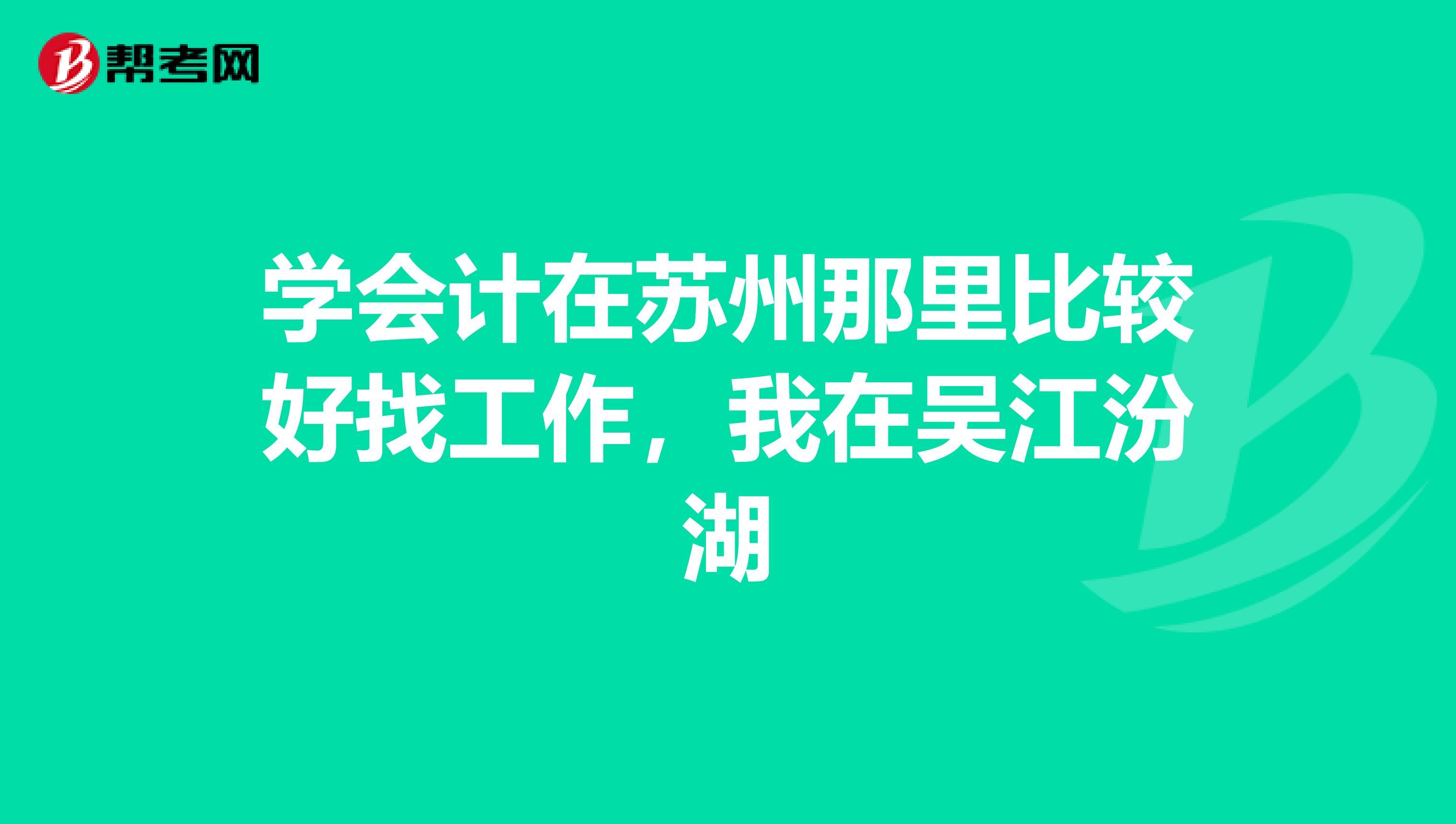 学会计在苏州那里比较好找工作,我在吴江汾湖