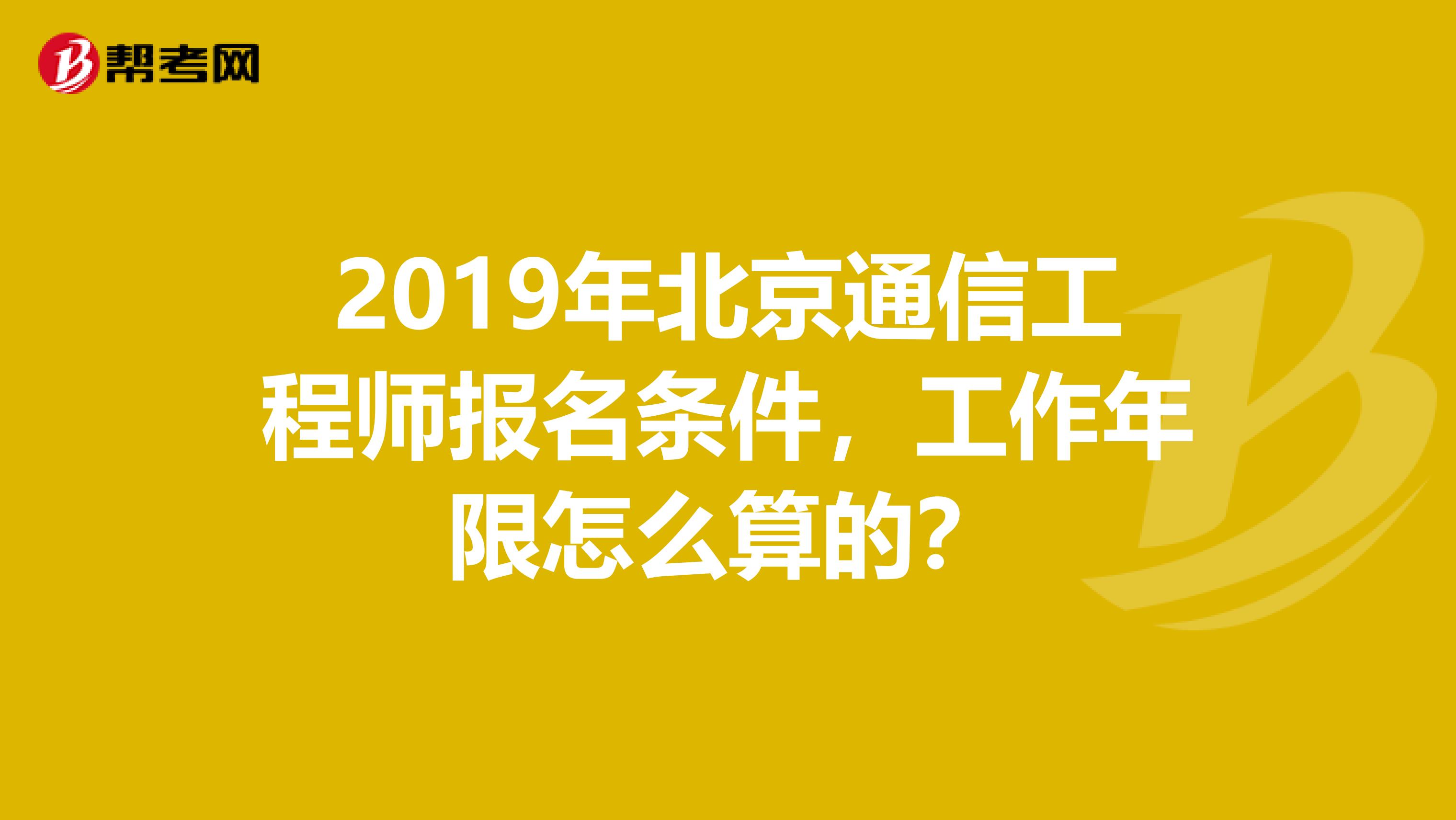 2019年北京通信工程师报名条件,工作年限怎么算的?