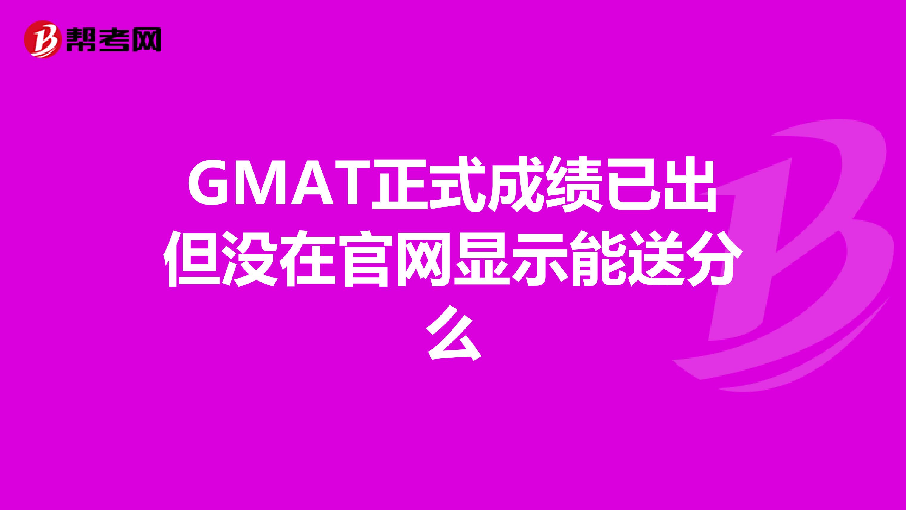 GMAT正式成绩已出但没在官网显示能送分么