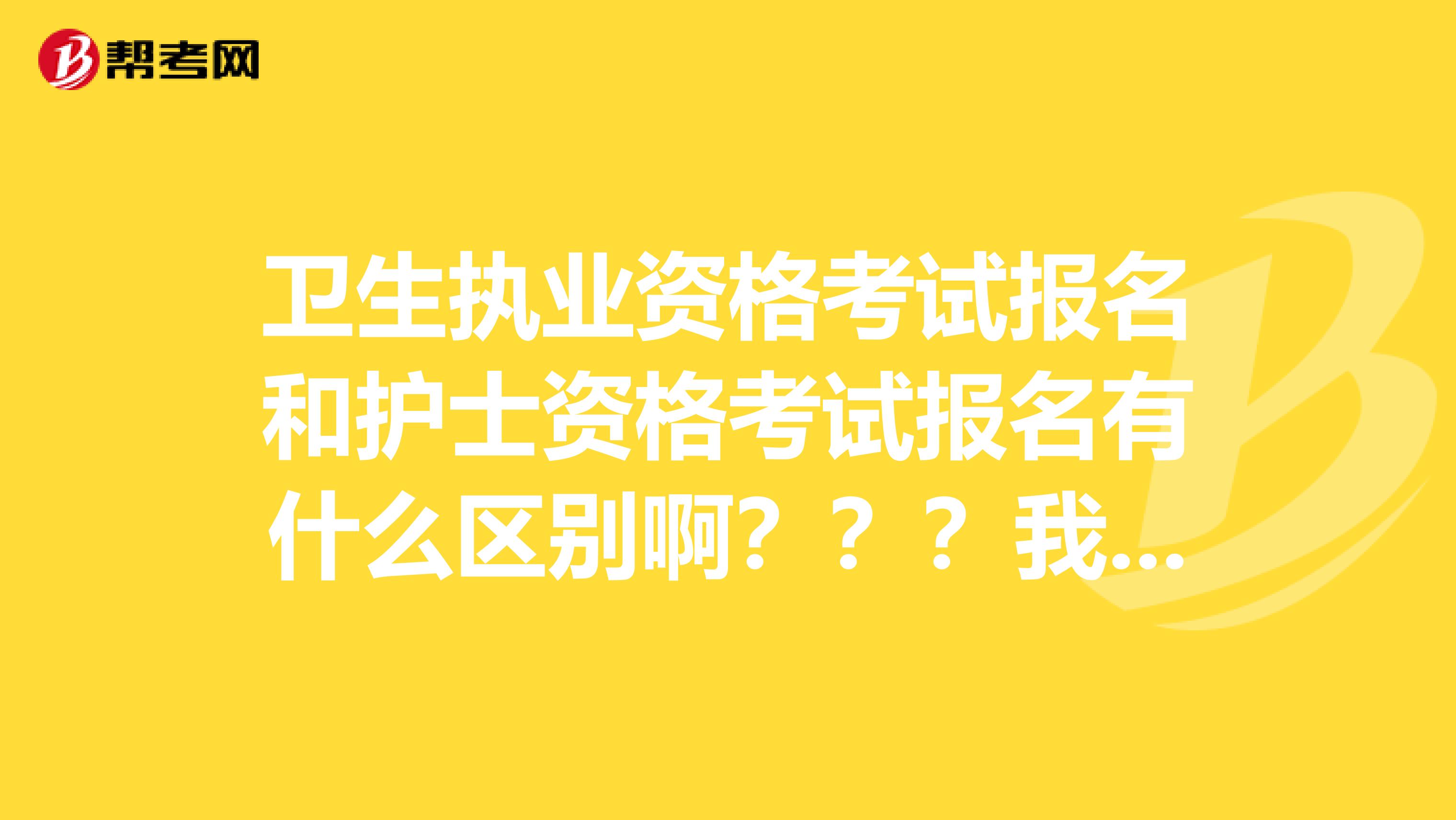 卫生执业资格考试报名和护士资格考试报名有什么区别啊？？？我是学统计学的