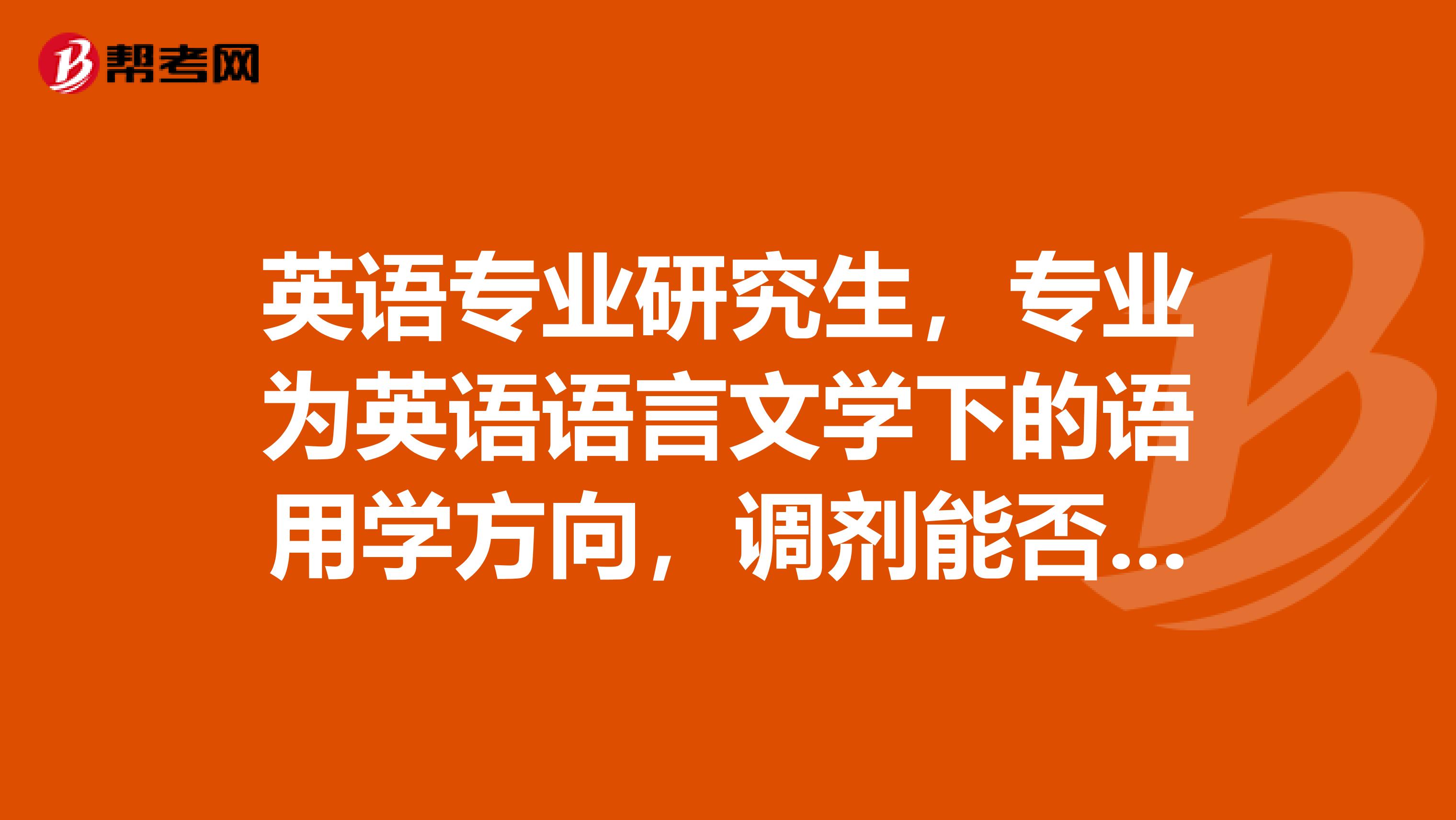 英语专业研究生，专业为英语语言文学下的语用学方向，调剂能否调剂到内蒙学校此专业下的其它方向？