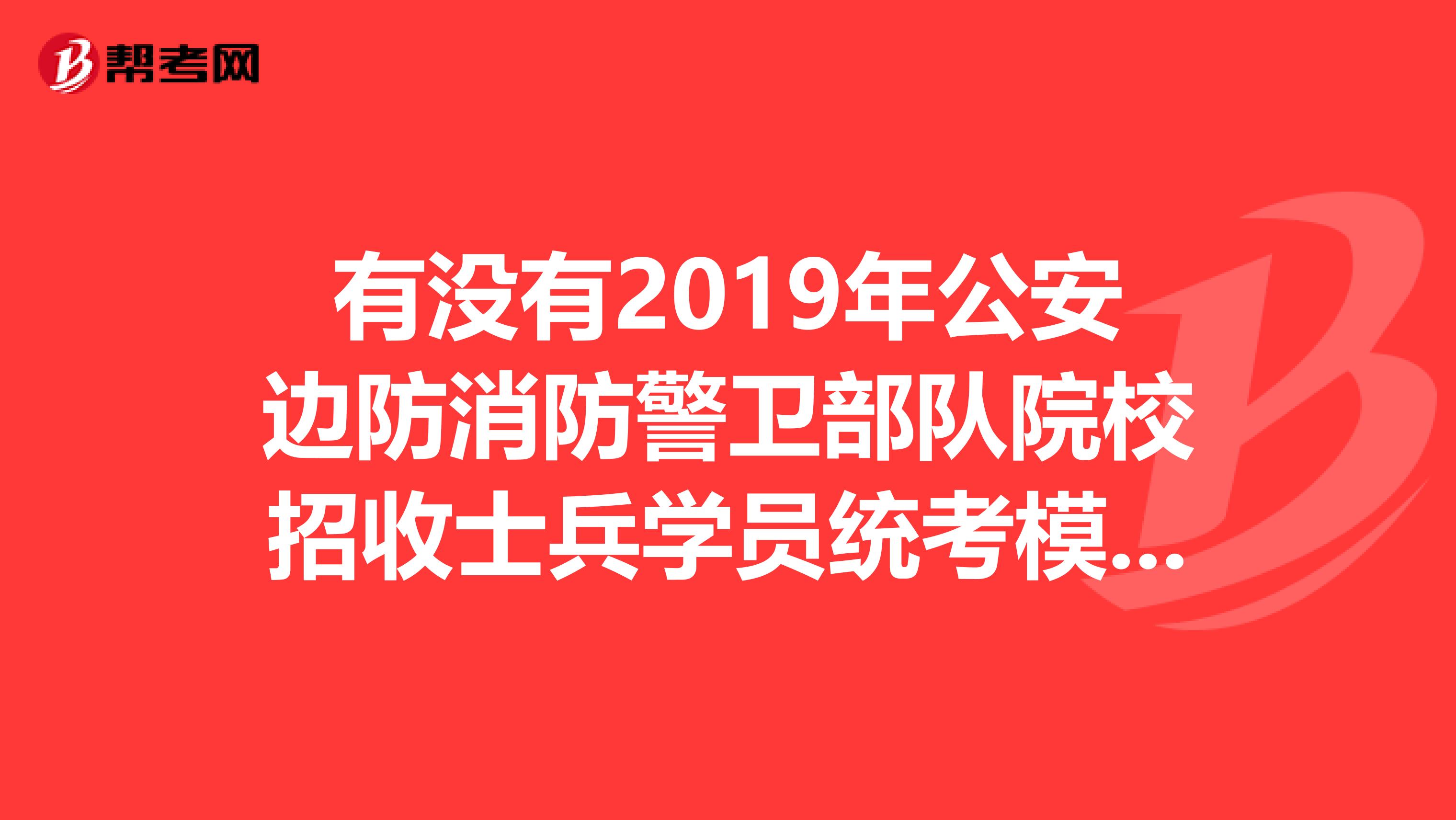 有没有2019年公安边防消防警卫部队院校招收士兵学员统考模拟试卷