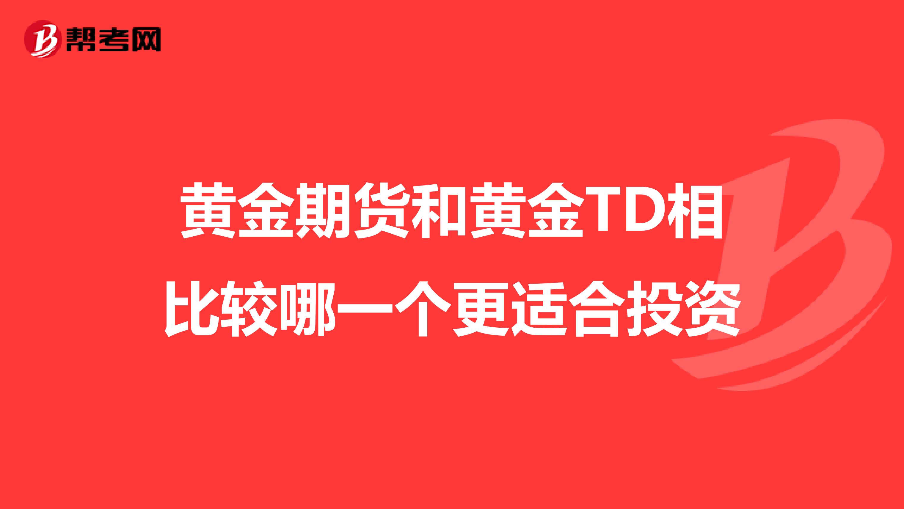 黄金期货和黄金TD相比较哪一个更适合投资