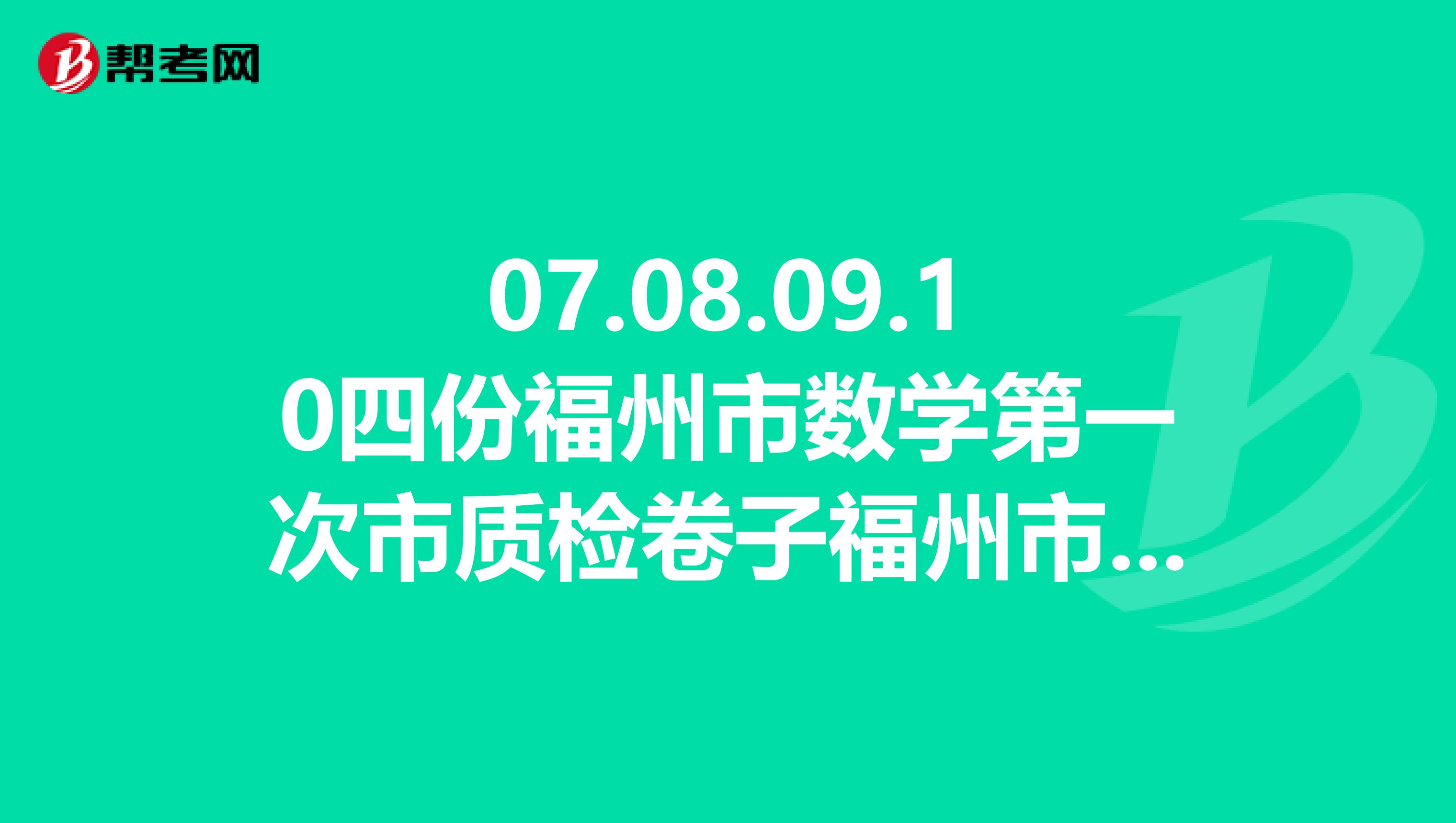 07.08.09.10四份福州市数学第一次市质检卷子福州市数学第一次市质检卷子