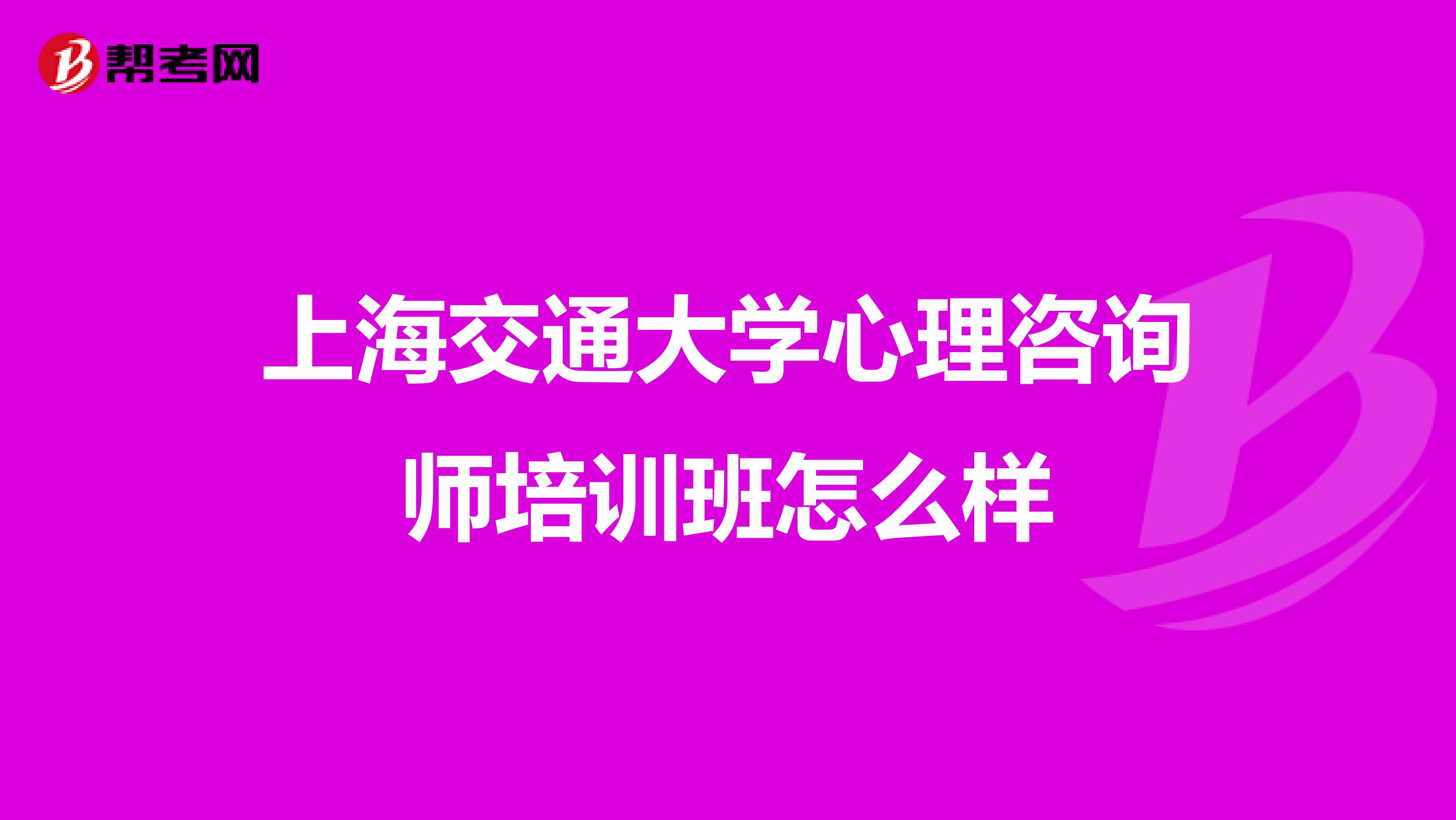 上海交通大学心理咨询师培训班怎么样