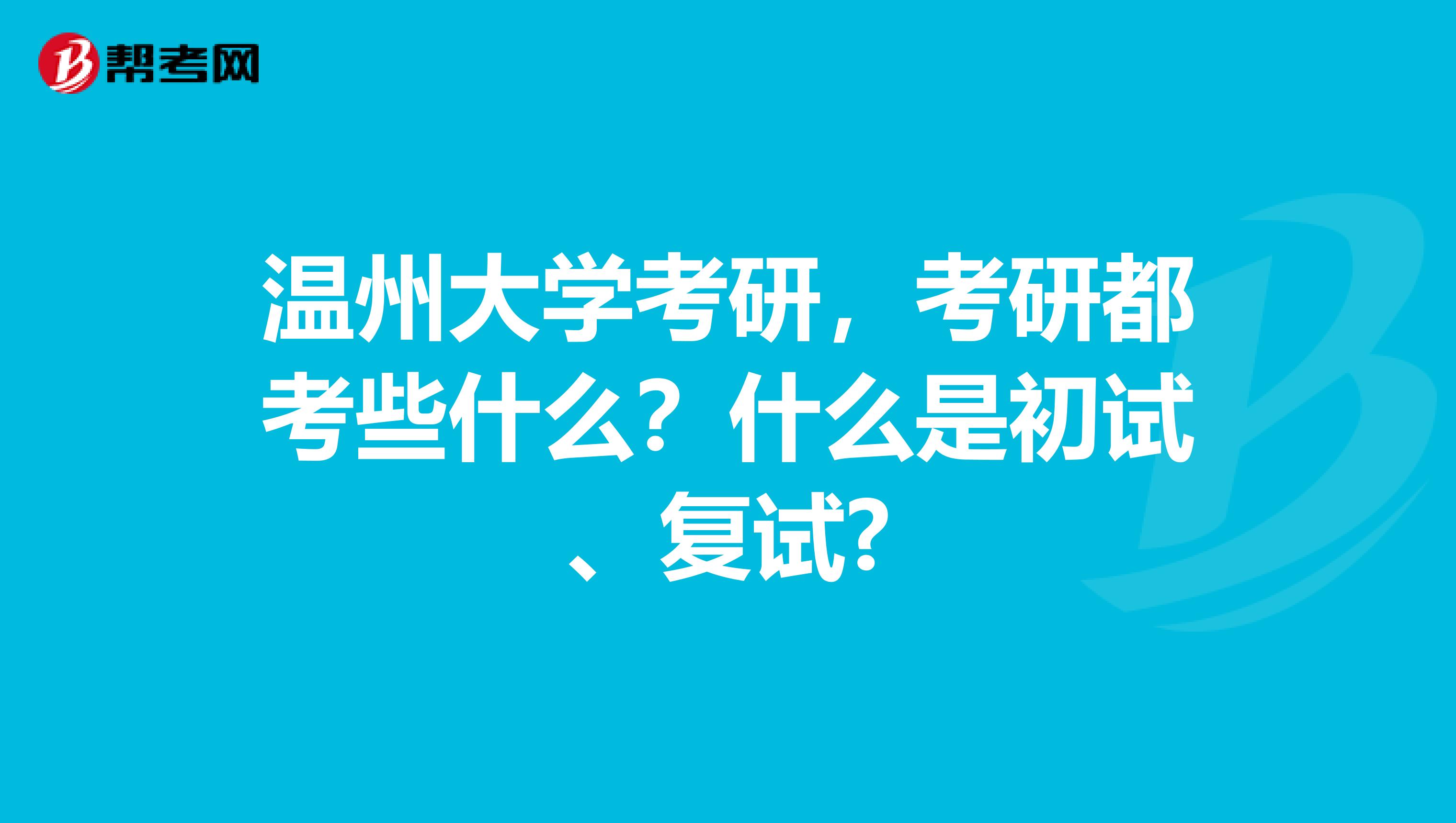 温州大学考研,考研都考些什么?什么是初试、复试?