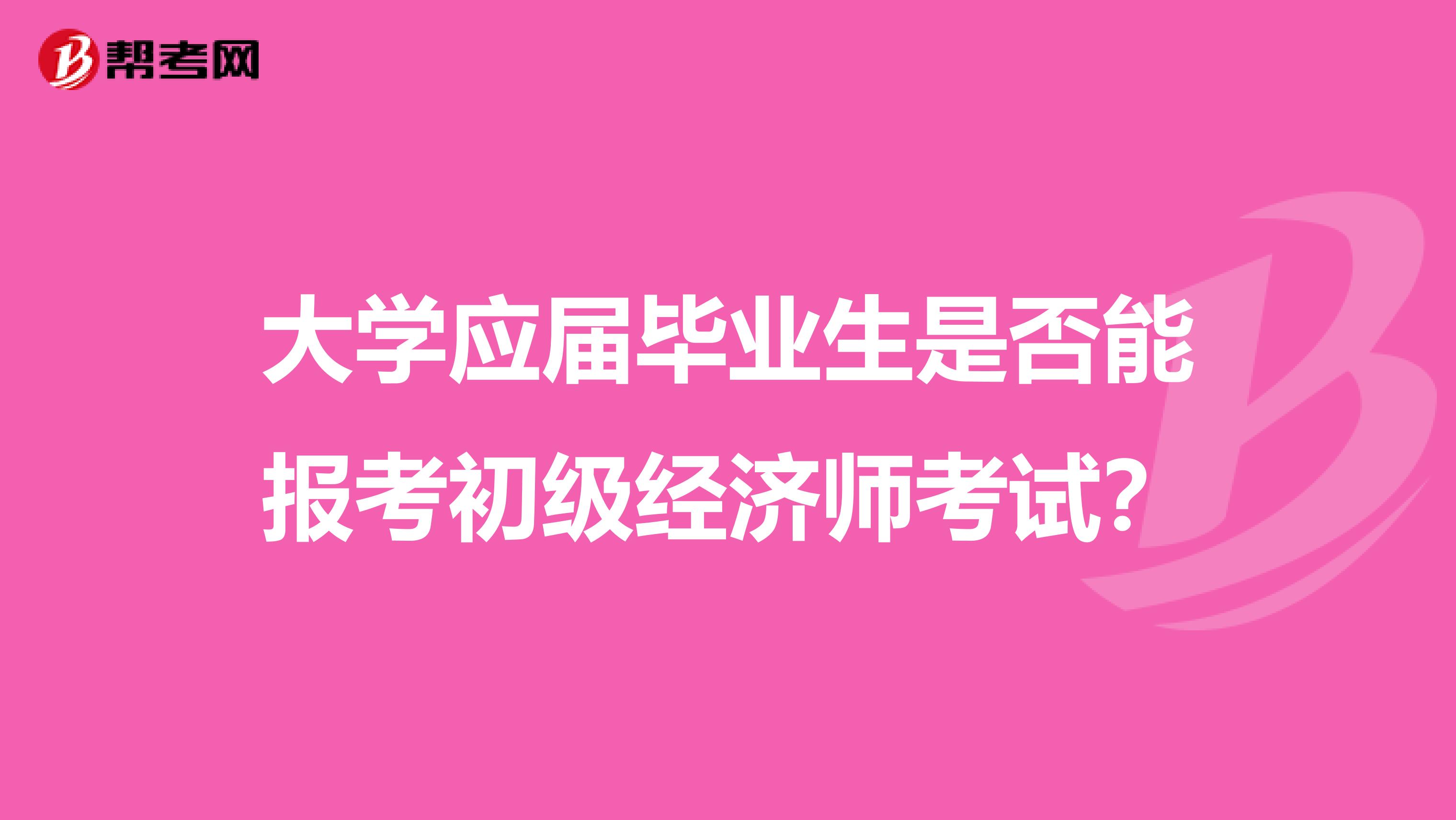 大学应届毕业生是否能报考初级经济师考试？