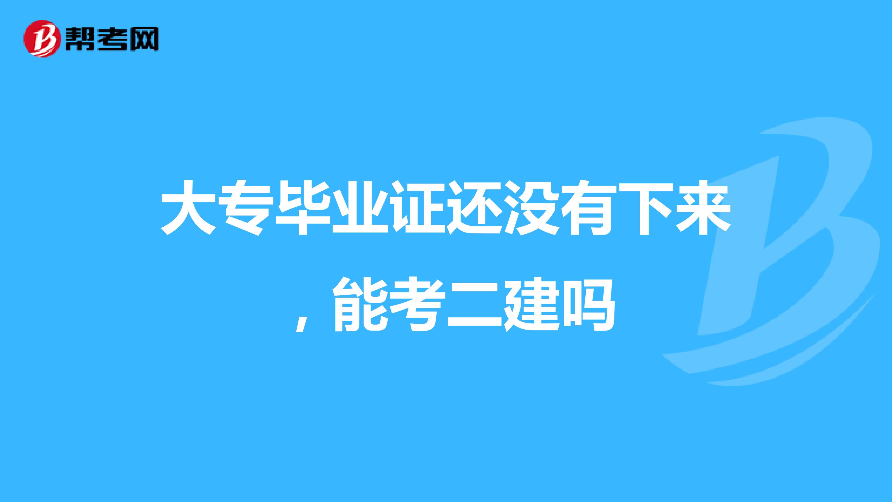 大专毕业证还没有下来，能考二建吗