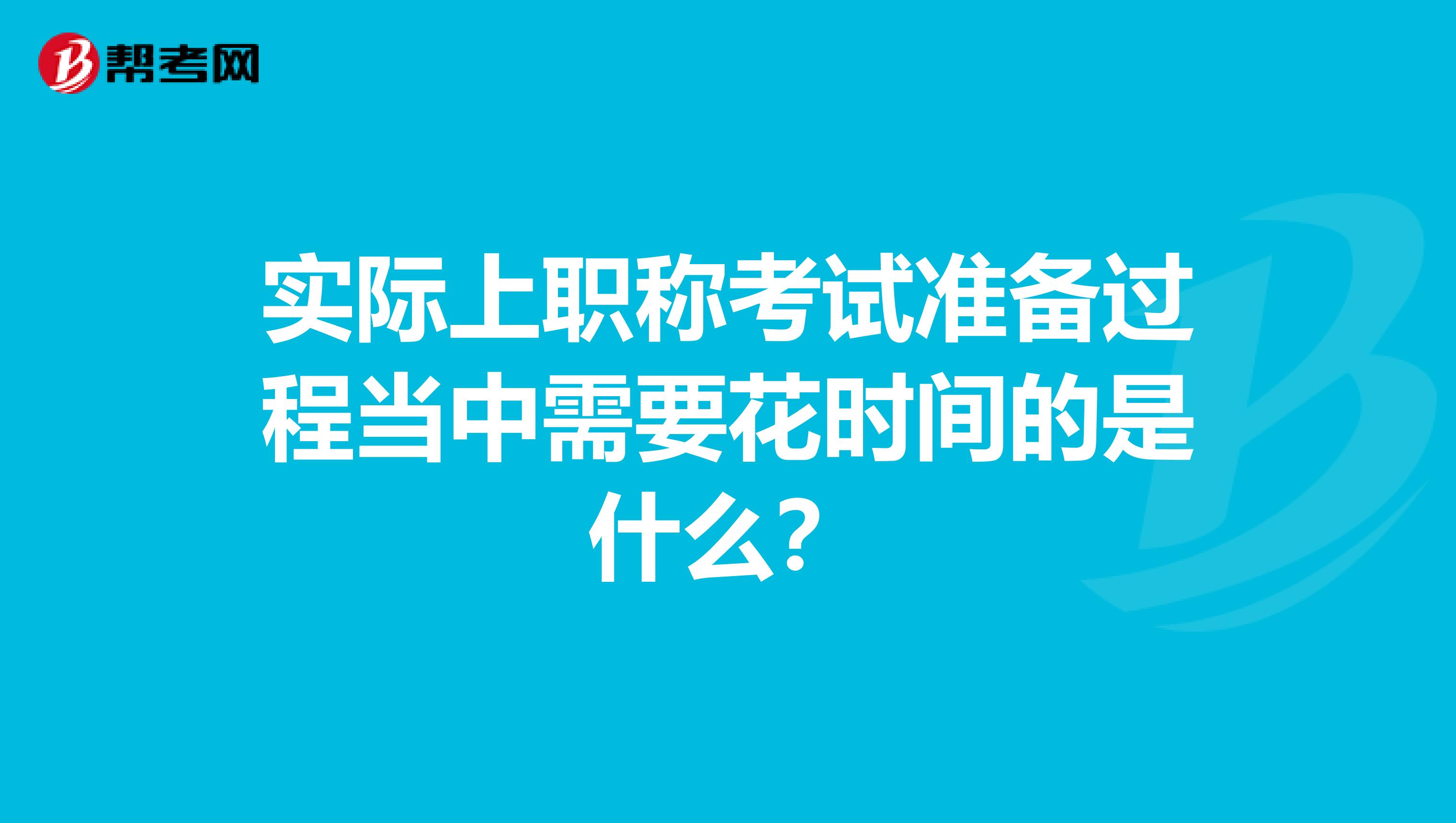 实际上职称考试准备过程当中需要花时间的是什么?
