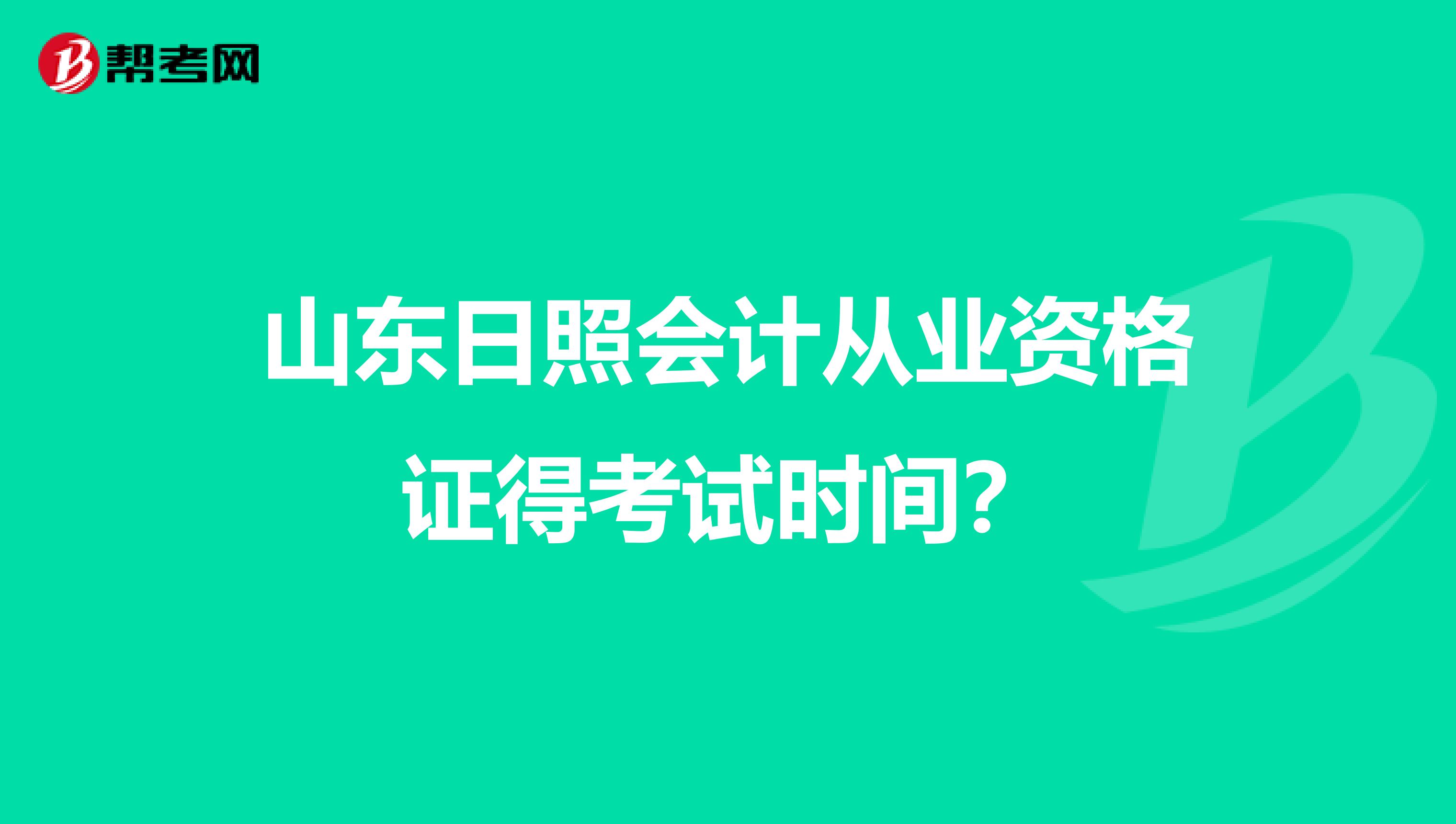 山东日照会计从业资格证得考试时间?