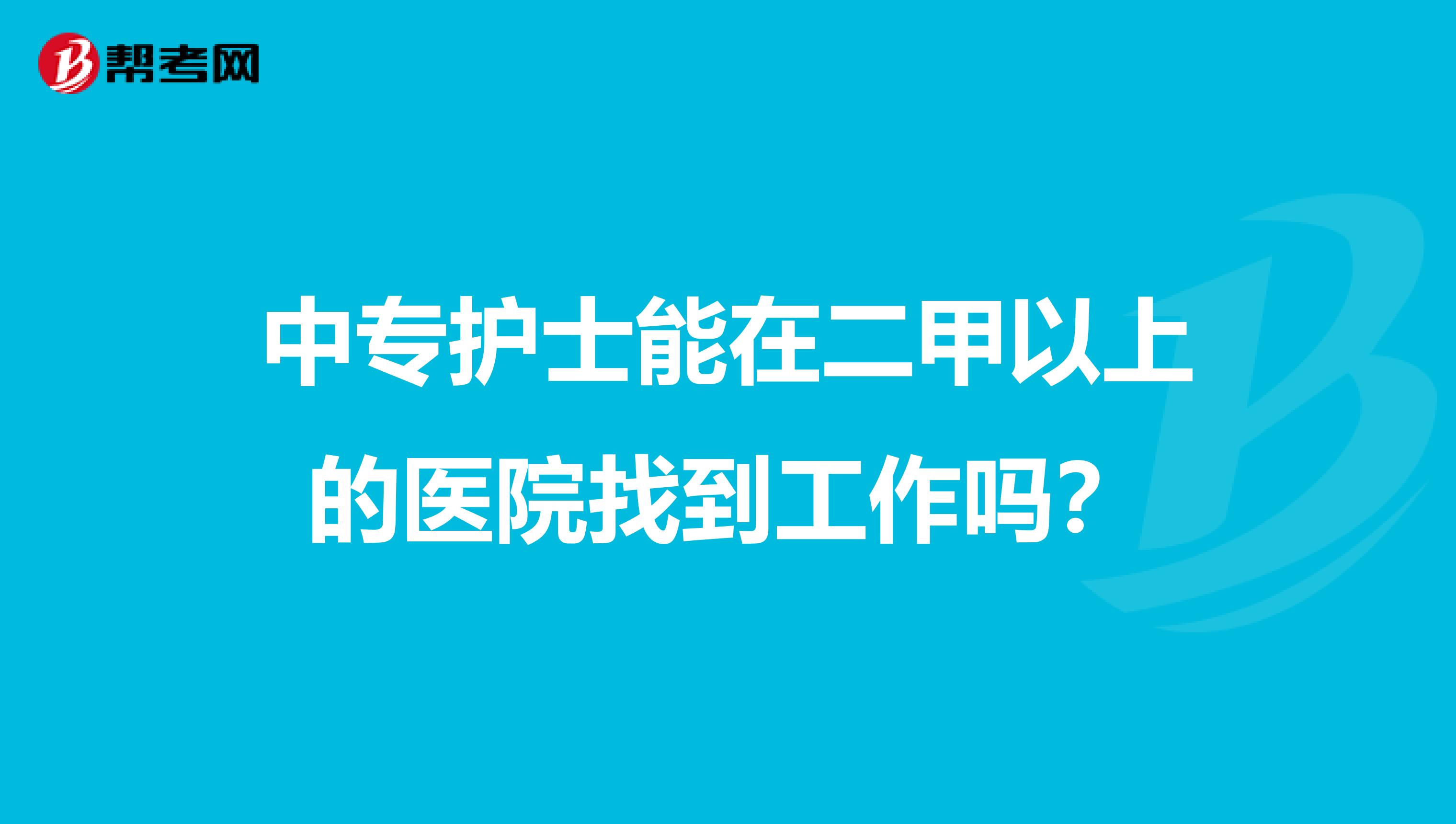 中专护士能在二甲以上的医院找到工作吗？