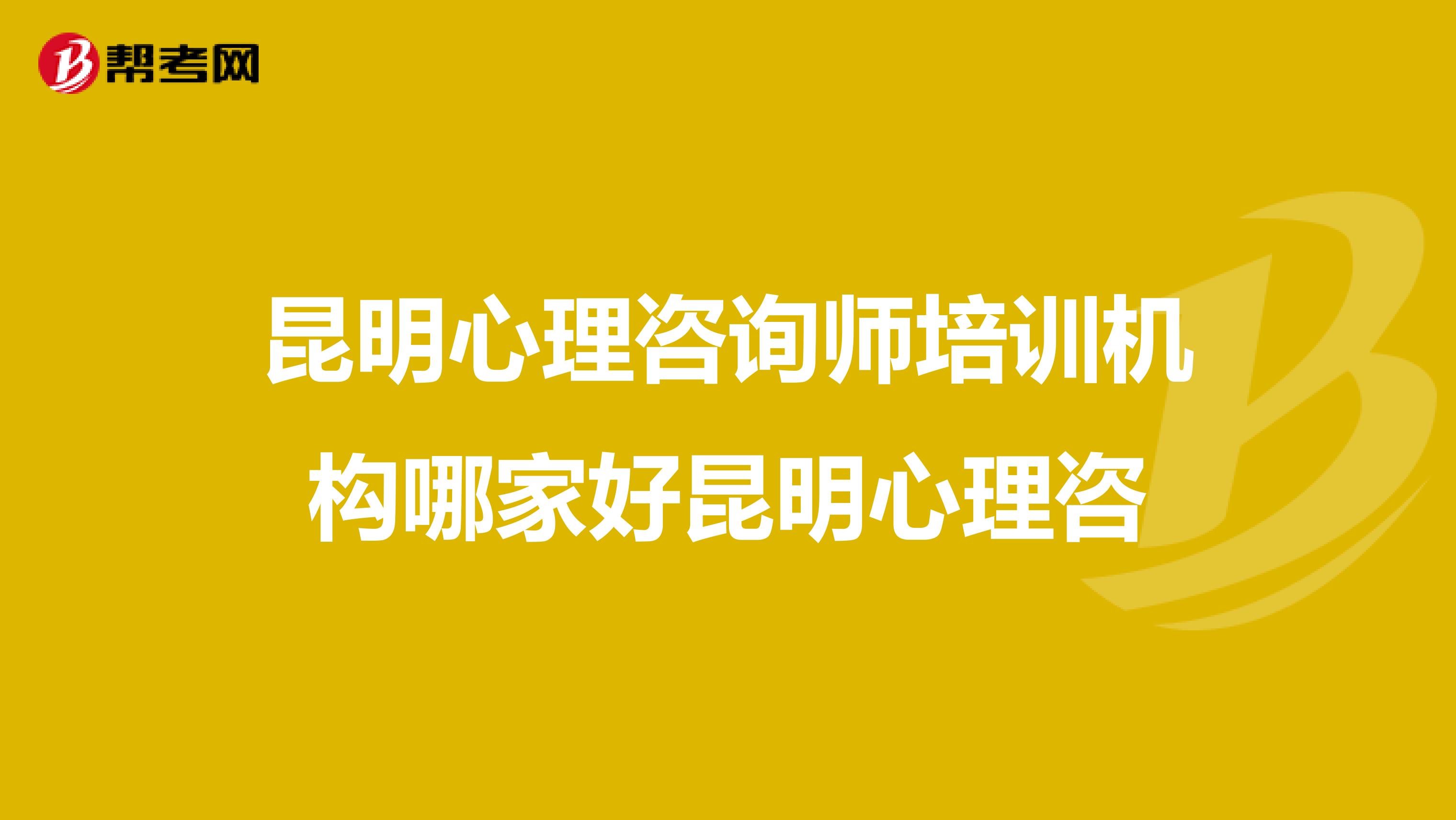 昆明心理咨询师培训机构哪家好昆明心理咨