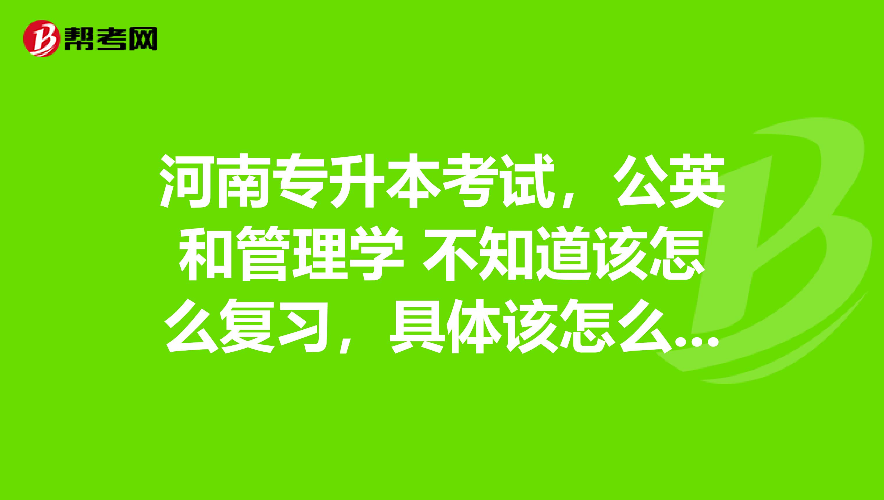 河南专升本考试，公英和管理学 不知道该怎么复习，具体该怎么复习才有效率呢？