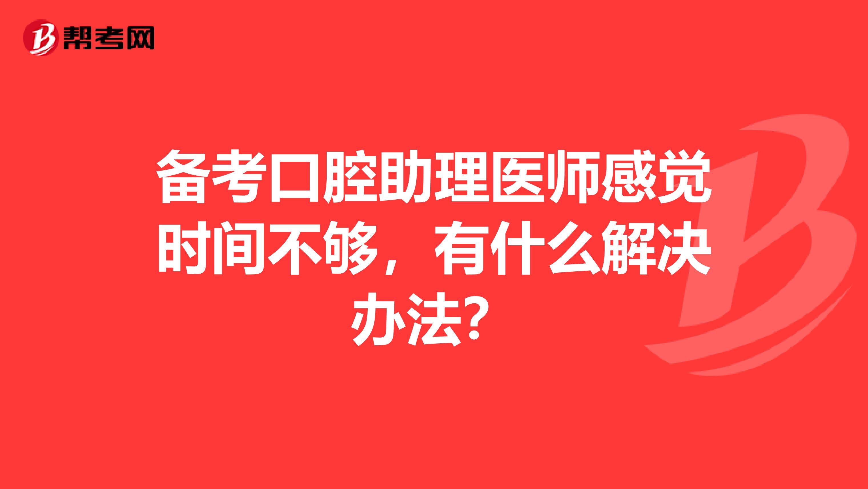 备考口腔助理医师感觉时间不够,有什么解决办法?