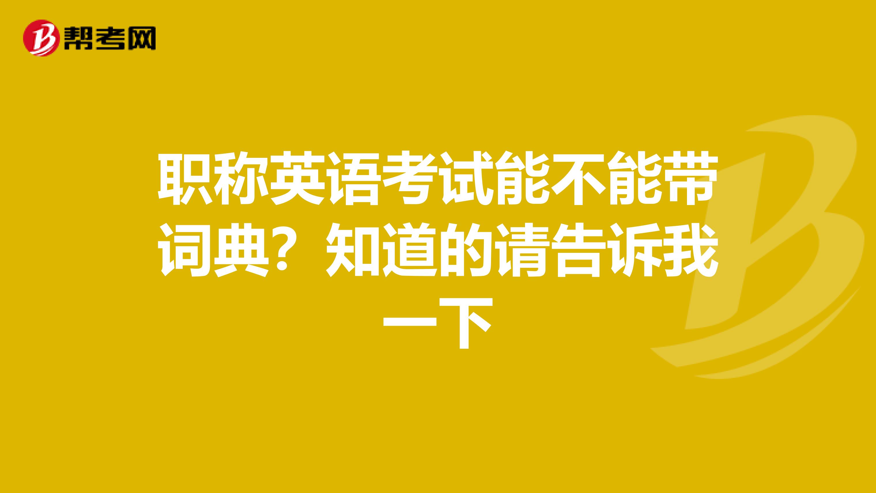 职称英语考试能不能带词典?知道的请告诉我一下