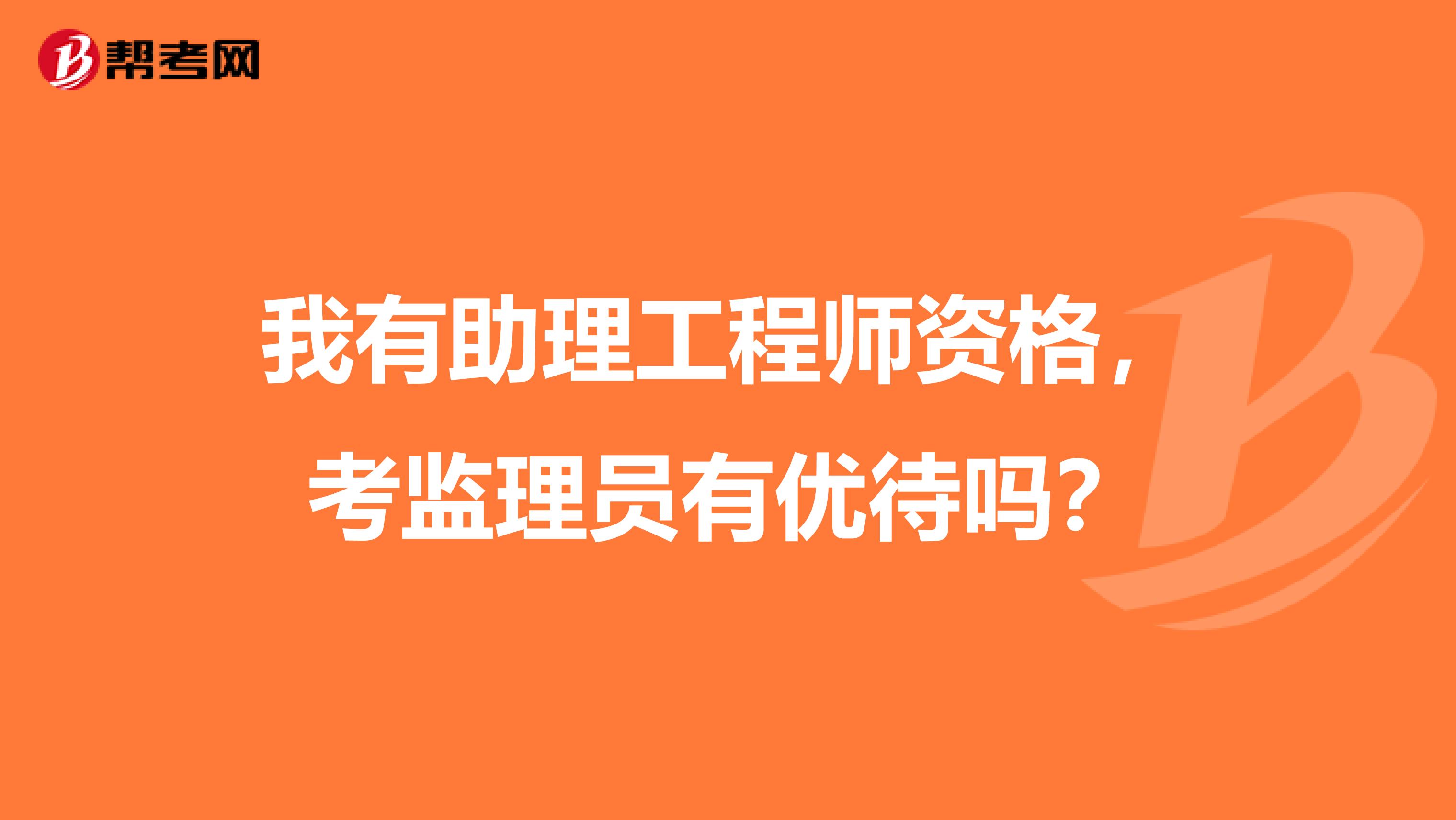 我有助理工程师资格，考监理员有优待吗？