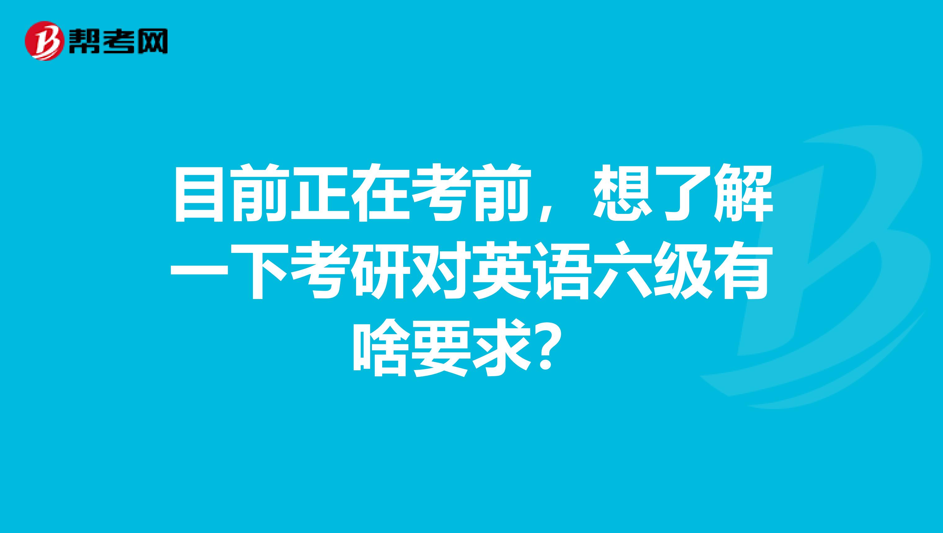 目前正在考前，想了解一下考研对英语六级有啥要求？