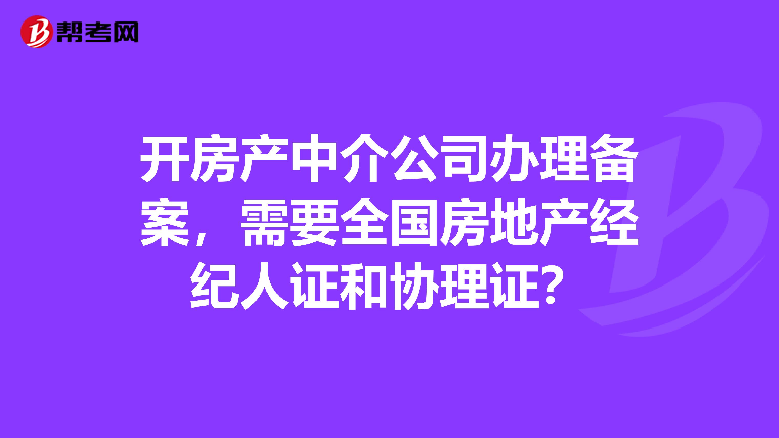 开房产中介公司办理备案，需要全国房地产经纪人证和协理证？