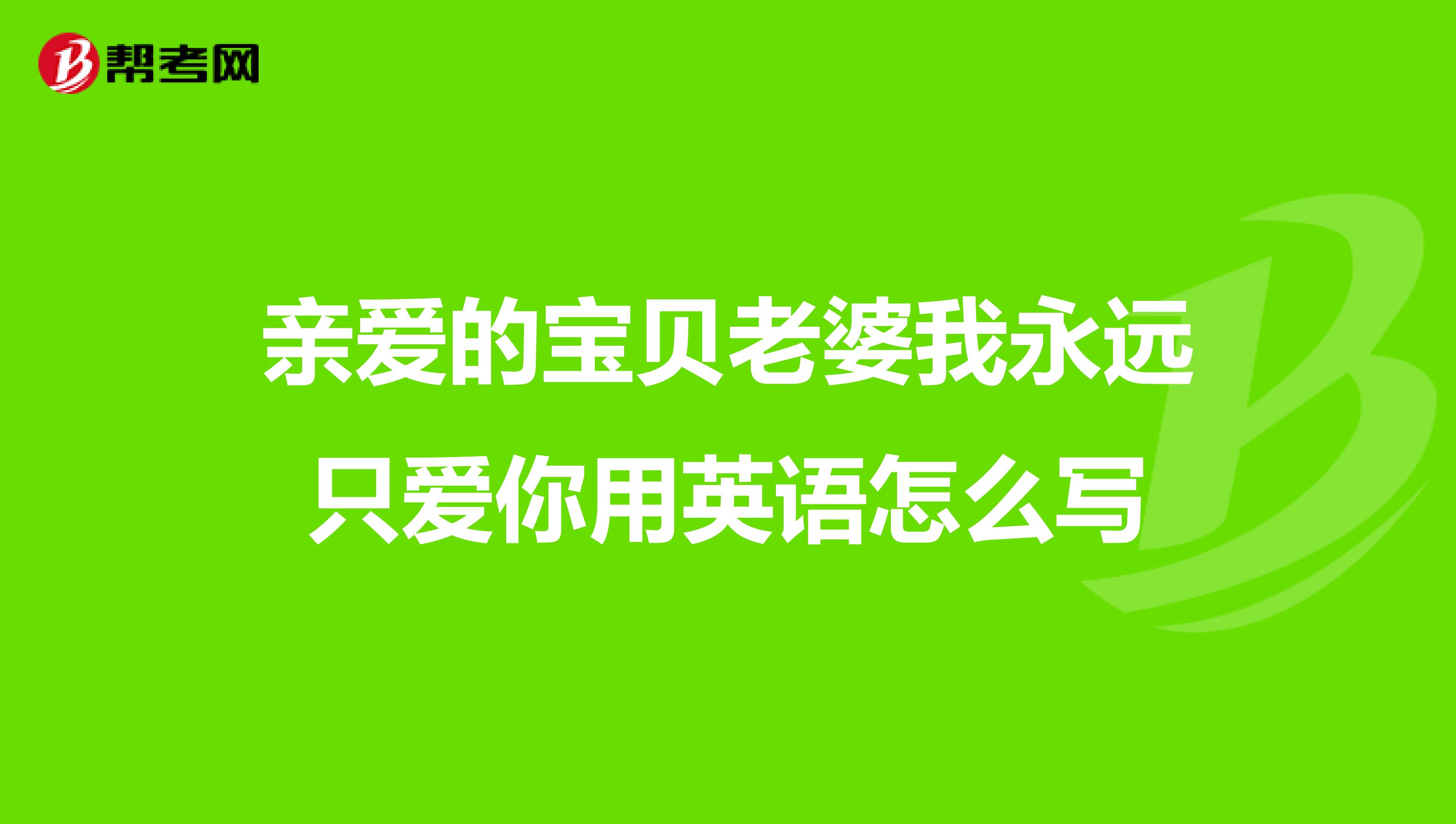 亲爱的宝贝老婆我永远只爱你用英语怎么写