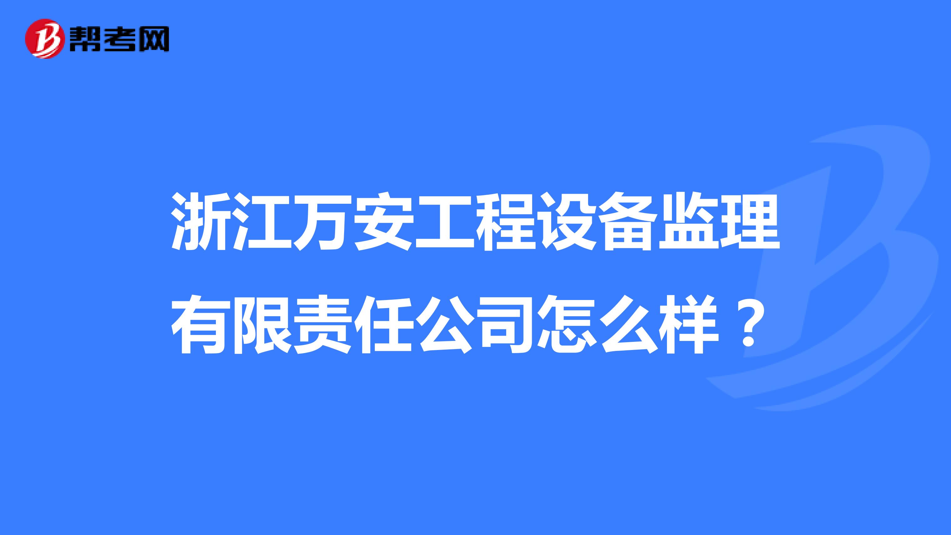 浙江万安工程设备监理有限责任公司怎么样？