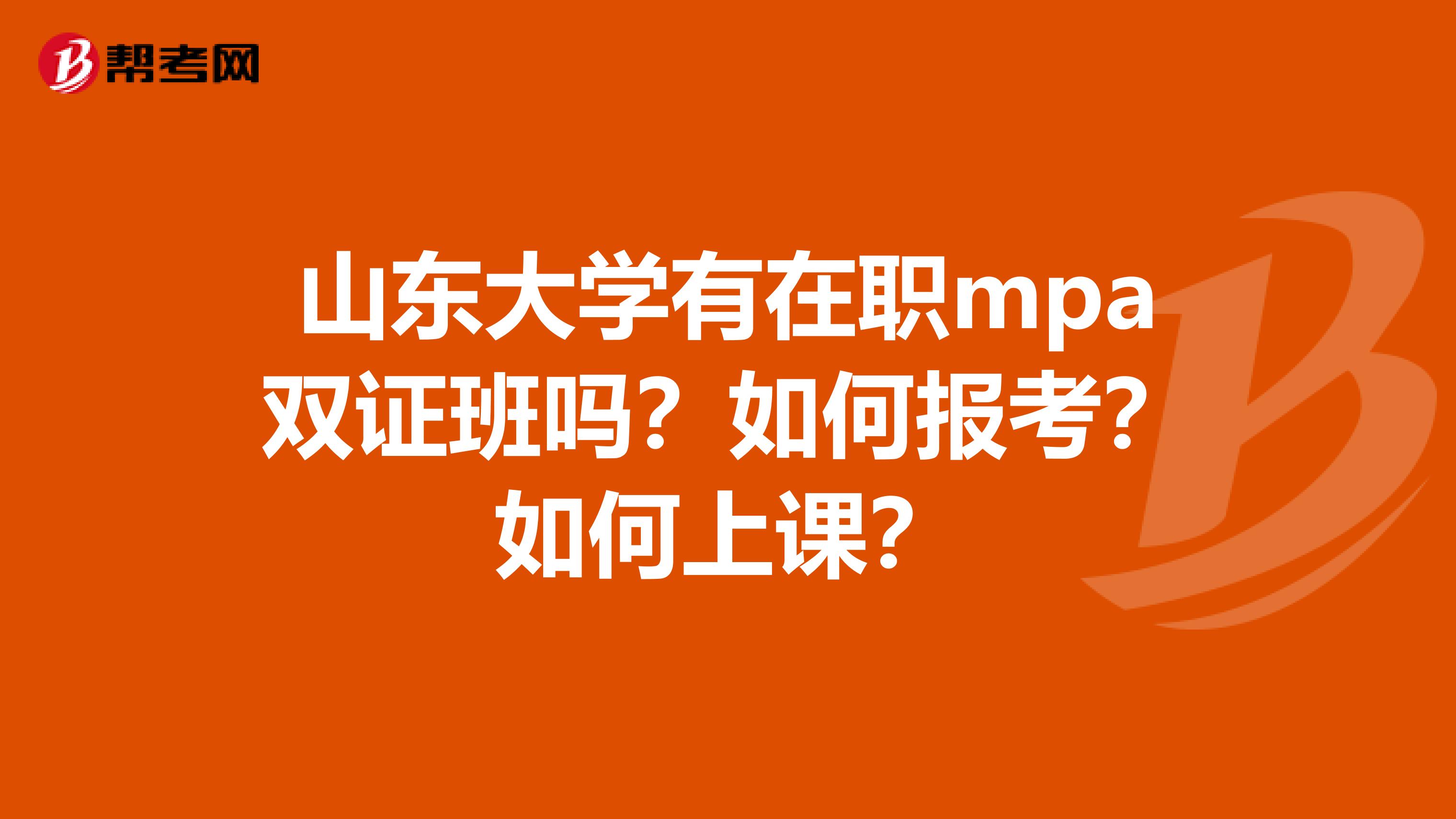 山东大学有在职mpa双证班吗?如何报考?如何上课?